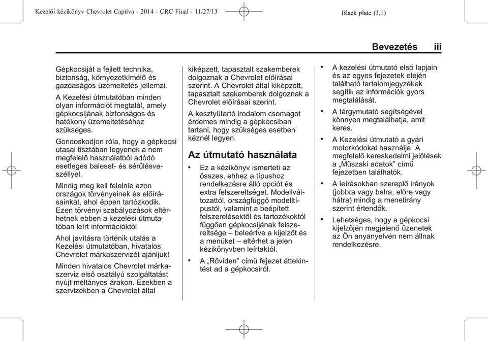 Gondoskodjon róla, hogy a gépkocsi utasai tisztában legyenek a nem megfelelő használatból adódó esetleges baleset- és sérülésveszéllyel.