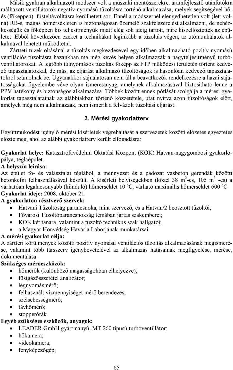 Ennél a módszernél elengedhetetlen volt (lett volna) RB-s, magas hőmérsékleten is biztonságosan üzemelő szakfelszerelést alkalmazni, de nehézkességük és főképpen kis teljesítményűk miatt elég sok