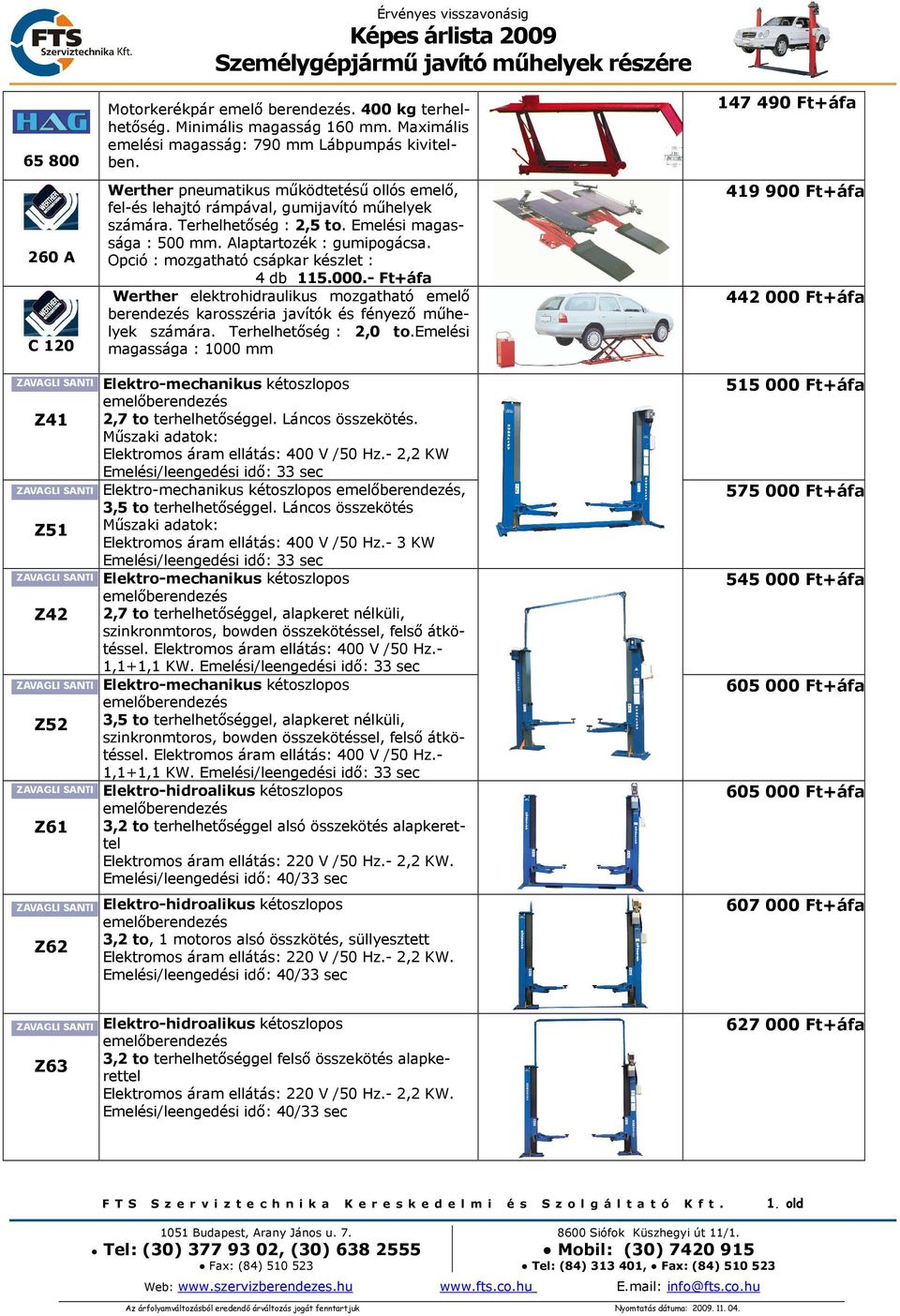 Terhelhetőség : 2,5 to. Emelési magassága : 500 mm. Alaptartozék : gumipogácsa. Opció : mozgatható csápkar készlet : 4 db 115.000.