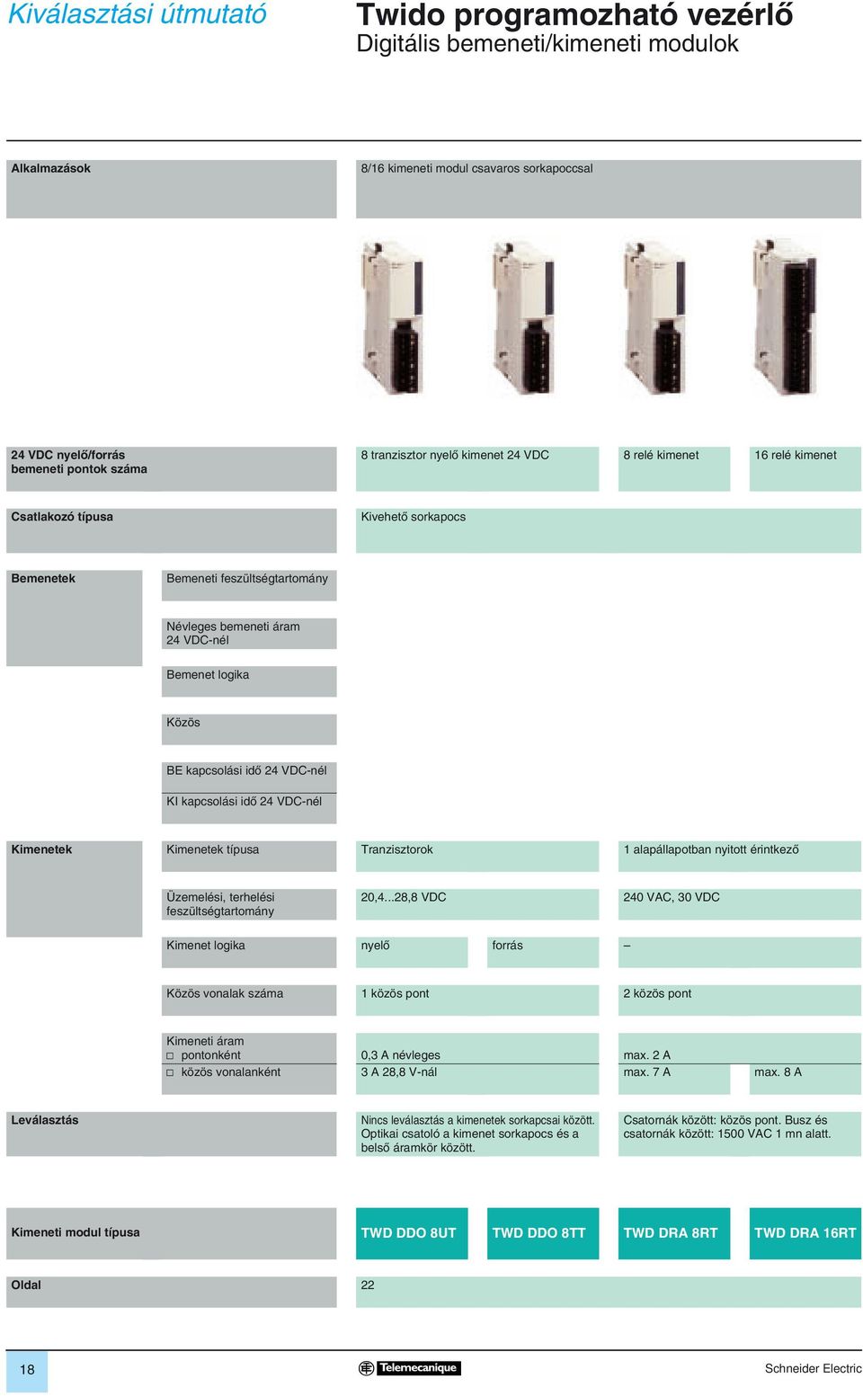 idõ 24 VDC-nél KI kapcsolási idõ 24 VDC-nél Kimenetek Kimenetek típusa Tranzisztorok 1 alapállapotban nyitott érintkezô Üzemelési, terhelési feszültségtartomány 20,4.