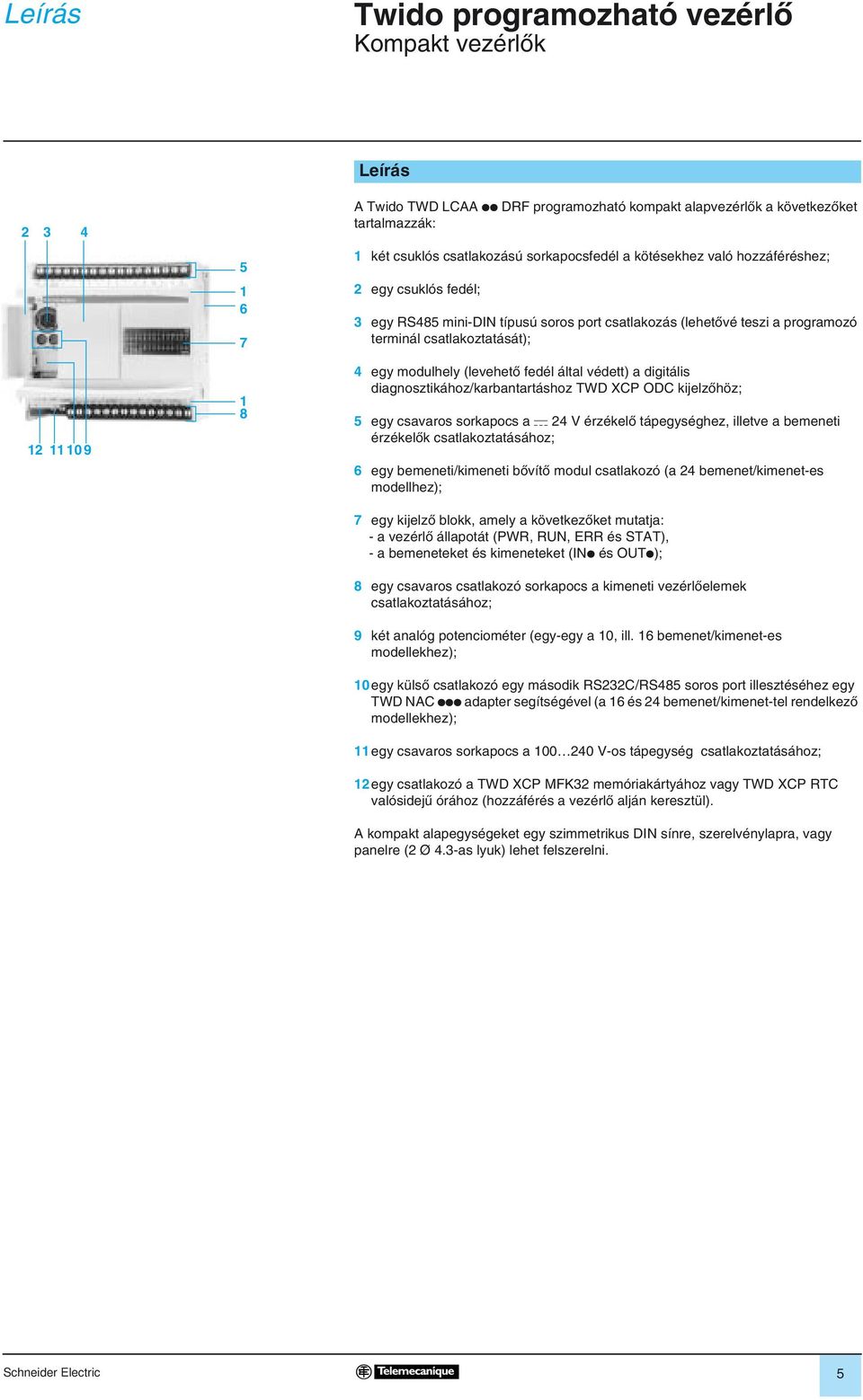 modulhely (levehetõ fedél által védett) a digitális diagnosztikához/karbantartáshoz TWD XCP ODC kijelzõhöz; 5 egy csavaros sorkapocs a c 24 V érzékelõ tápegységhez, illetve a bemeneti érzékelõk