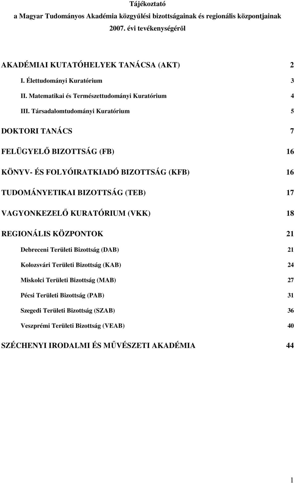 Társadalomtudományi Kuratórium 5 DOKTORI TANÁCS 7 FELÜGYELŐ BIZOTTSÁG (FB) 16 KÖNYV- ÉS FOLYÓIRATKIADÓ BIZOTTSÁG (KFB) 16 TUDOMÁNYETIKAI BIZOTTSÁG (TEB) 17 VAGYONKEZELŐ KURATÓRIUM