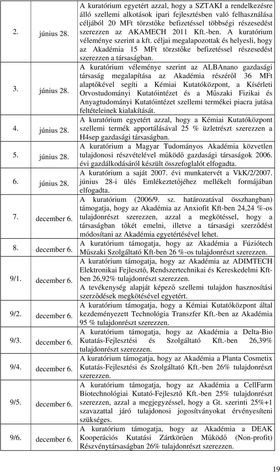 A kuratórium egyetért azzal, hogy a SZTAKI a rendelkezésre álló szellemi alkotások ipari fejlesztésben való felhasználása céljából 20 MFt törzstőke befizetéssel többségi részesedést szerezzen az