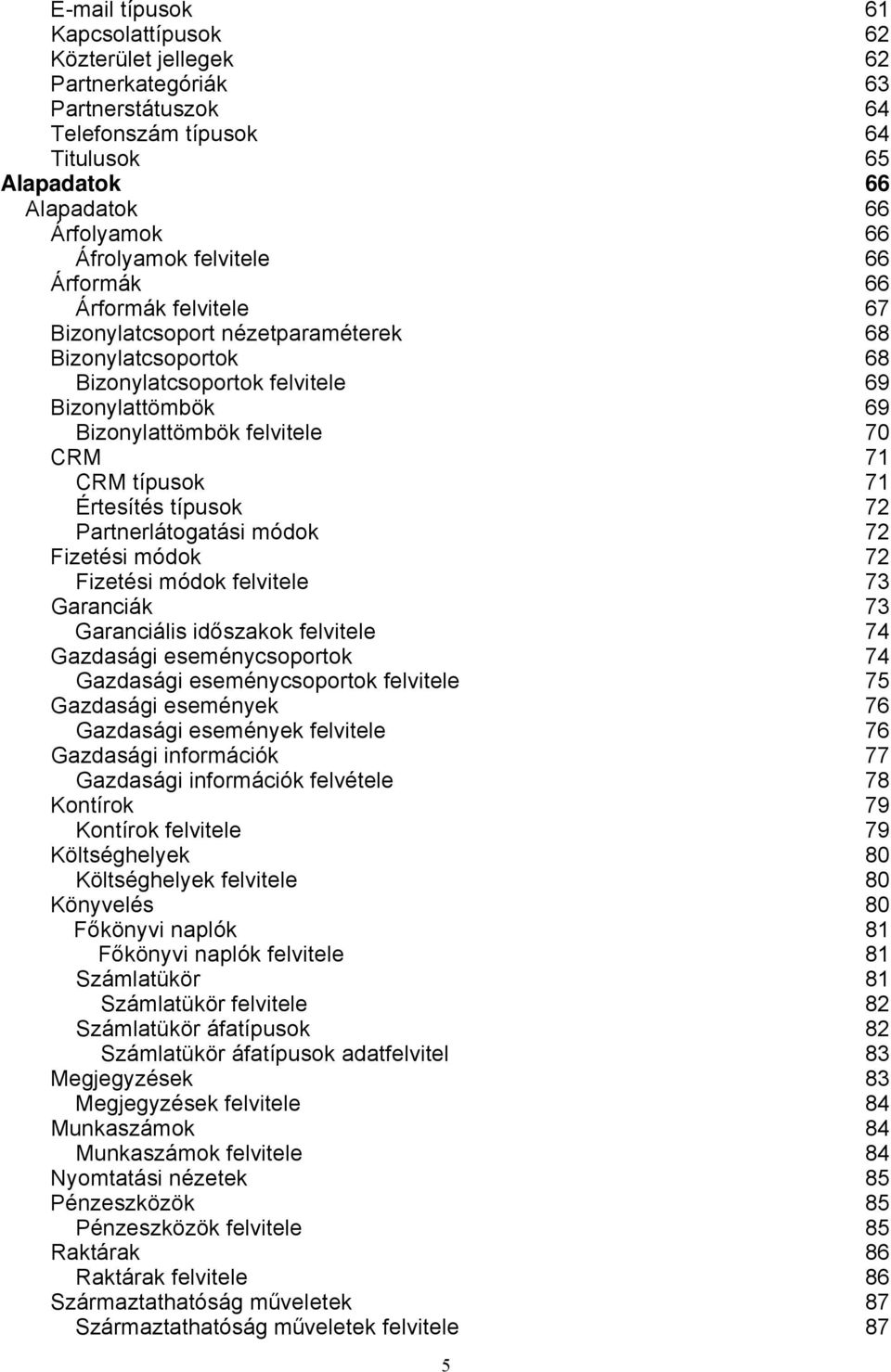 típusok 71 Értesítés típusok 72 Partnerlátogatási módok 72 Fizetési módok 72 Fizetési módok felvitele 73 Garanciák 73 Garanciális időszakok felvitele 74 Gazdasági eseménycsoportok 74 Gazdasági