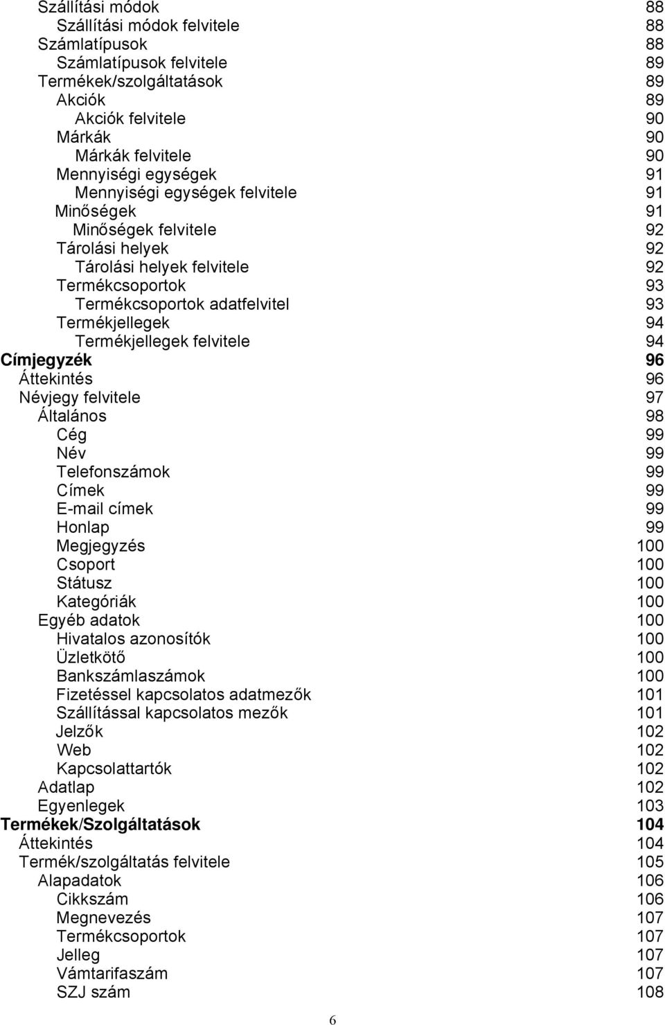 Termékjellegek felvitele 94 Címjegyzék 96 Áttekintés 96 Névjegy felvitele 97 Általános 98 Cég 99 Név 99 Telefonszámok 99 Címek 99 E-mail címek 99 Honlap 99 Megjegyzés 100 Csoport 100 Státusz 100