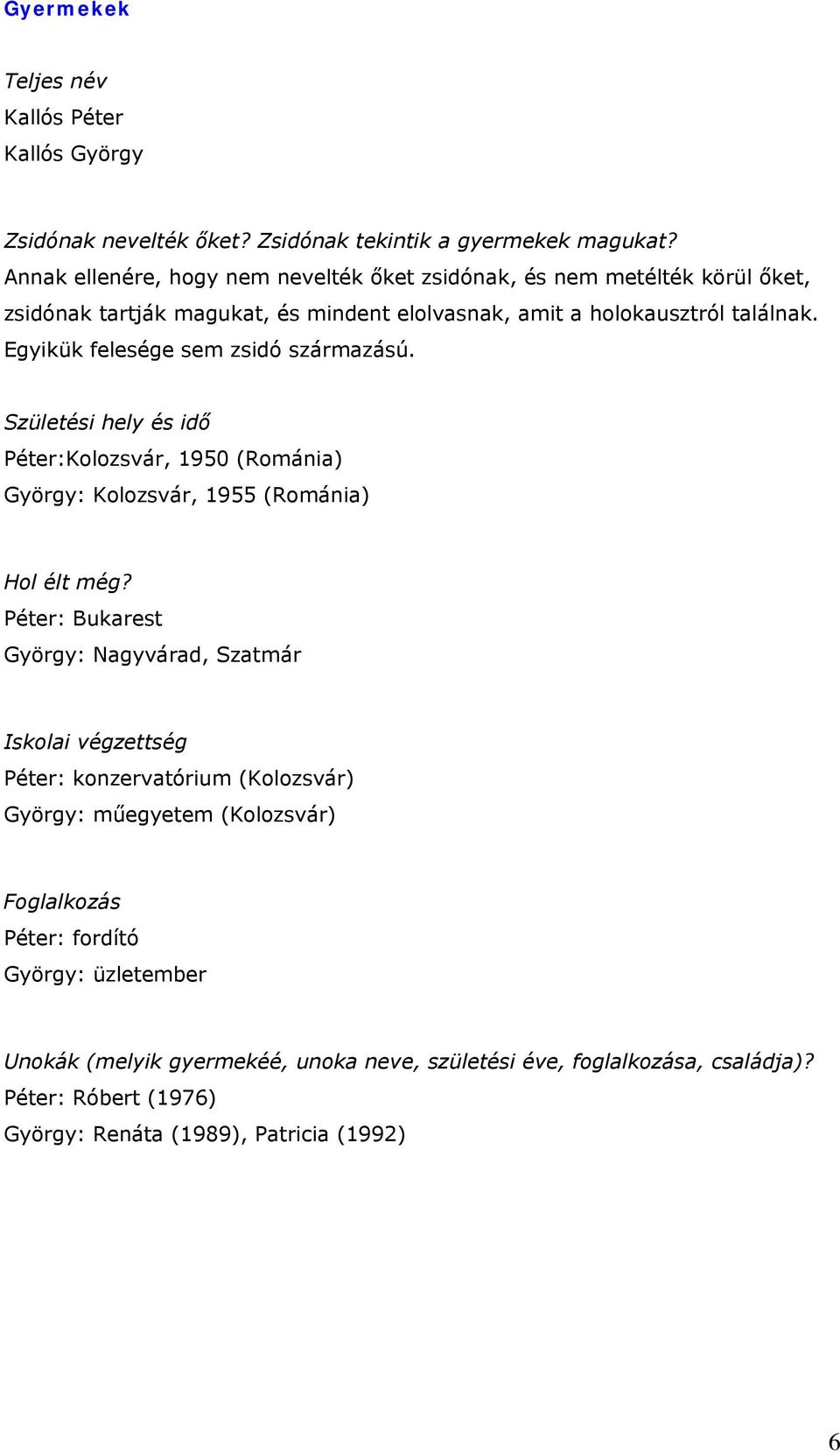 Egyikük felesége sem zsidó származású. Születési hely és idő Péter:Kolozsvár, 1950 (Románia) György: Kolozsvár, 1955 (Románia) Hol élt még?