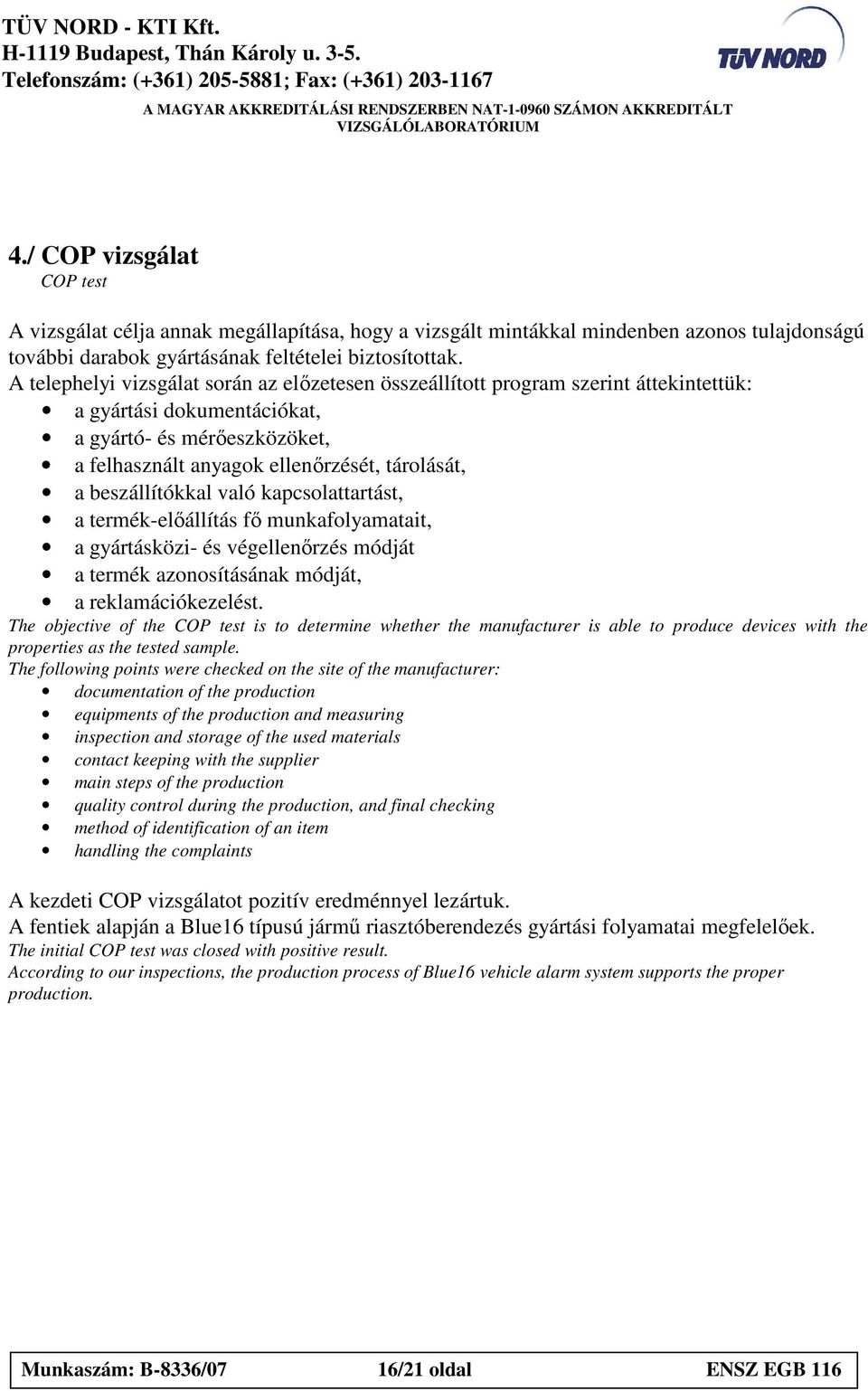 A telephelyi vizsgált során z elızetesen összeállított progrm szerint áttekintettük: gyártási dokumentációkt, gyártó- és mérıeszközöket, felhsznált nygok ellenırzését, tárolását, beszállítókkl vló