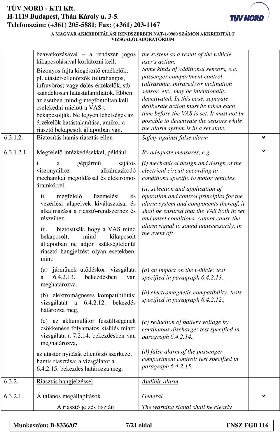 Ne legyen lehetséges z érzékelık htástlnítás, mikor risztó bekpcsolt állpotbn vn. Biztosítás hmis risztás ellen the system s result of the vehicle user's ction. Some kinds of dditionl sensors, e.g. pssenger comprtment control (ultrsonic, infrred) or inclintion sensor, etc.