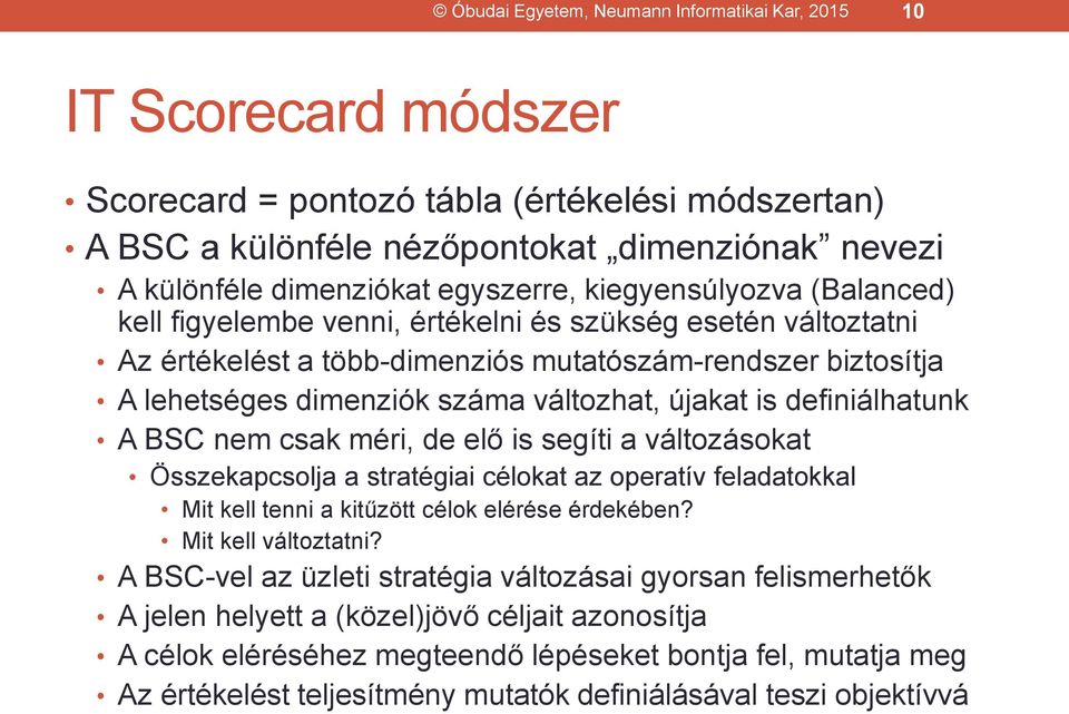 változhat, újakat is definiálhatunk A BSC nem csak méri, de elő is segíti a változásokat Összekapcsolja a stratégiai célokat az operatív feladatokkal Mit kell tenni a kitűzött célok elérése érdekében?