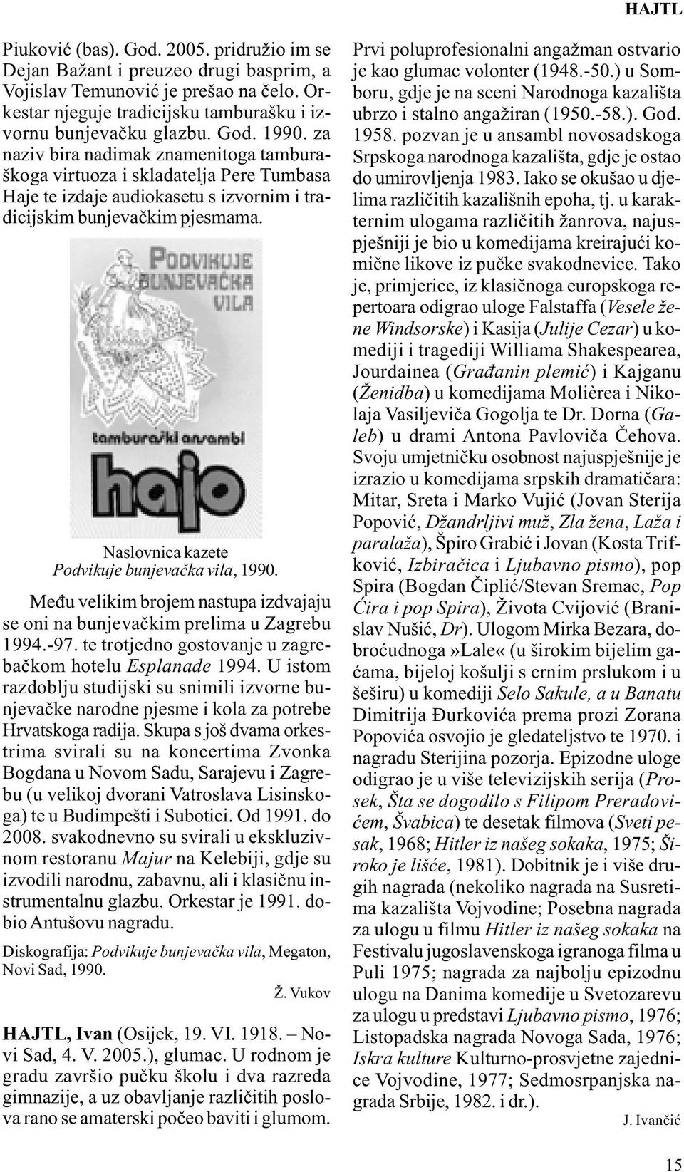 Naslovnica kazete Podvikuje bunjevačka vila, 1990. Među velikim brojem nastupa izdvajaju se oni na bunjevačkim prelima u Zagrebu 1994.-97. te trotjedno gostovanje u zagrebačkom hotelu Esplanade 1994.