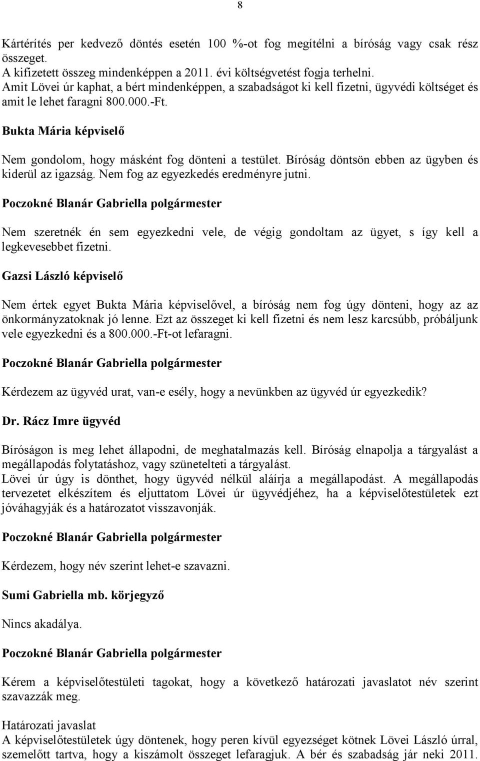 Bíróság döntsön ebben az ügyben és kiderül az igazság. Nem fog az egyezkedés eredményre jutni. Nem szeretnék én sem egyezkedni vele, de végig gondoltam az ügyet, s így kell a legkevesebbet fizetni.