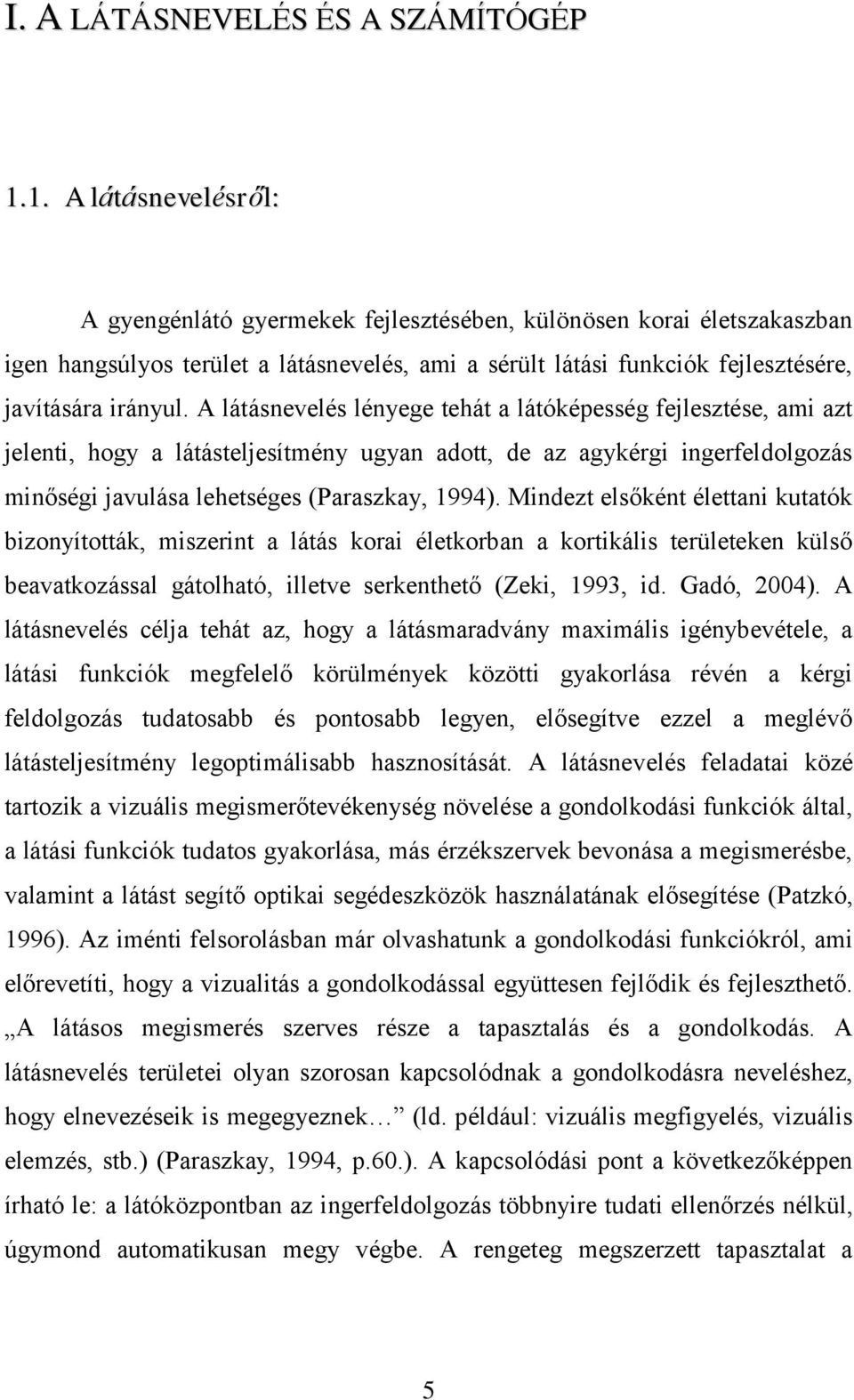 A látásnevelés lényege tehát a látóképesség fejlesztése, ami azt jelenti, hogy a látásteljesítmény ugyan adott, de az agykérgi ingerfeldolgozás minőségi javulása lehetséges (Paraszkay, 1994).