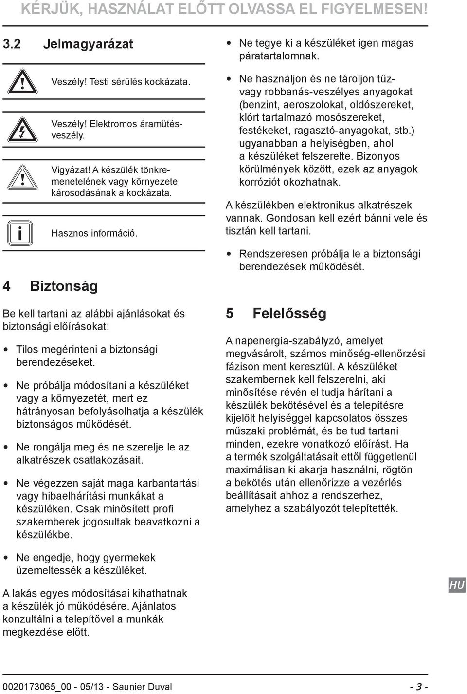 4 Biztonság Be kell tartani az alábbi ajánlásokat és biztonsági előírásokat: Tilos megérinteni a biztonsági berendezéseket.