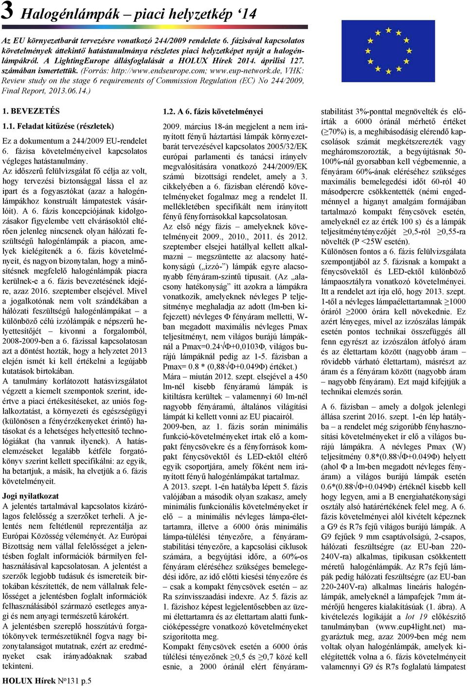 számában ismertettük. (Forrás: http://www.endseurope.com; www.eup-network.de, VHK: Review study on the stage 6 requirements of Commission Regulation (EC) No 244/2009, Final Report, 2013.06.14.) 1.