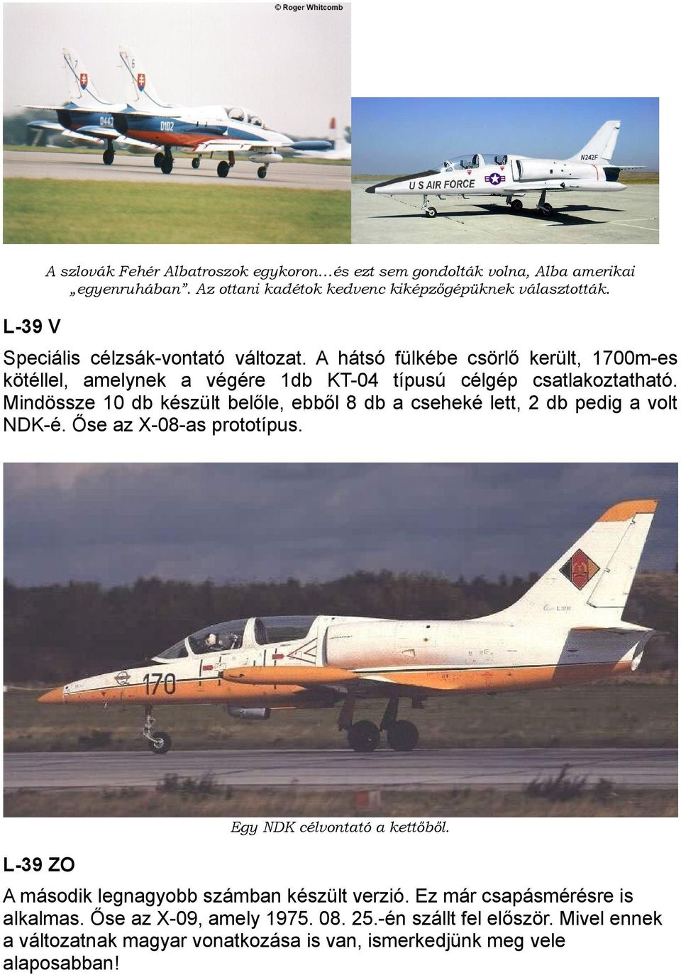Mindössze 10 db készült belőle, ebből 8 db a cseheké lett, 2 db pedig a volt NDK-é. Őse az X-08-as prototípus. Egy NDK célvontató a kettőből.