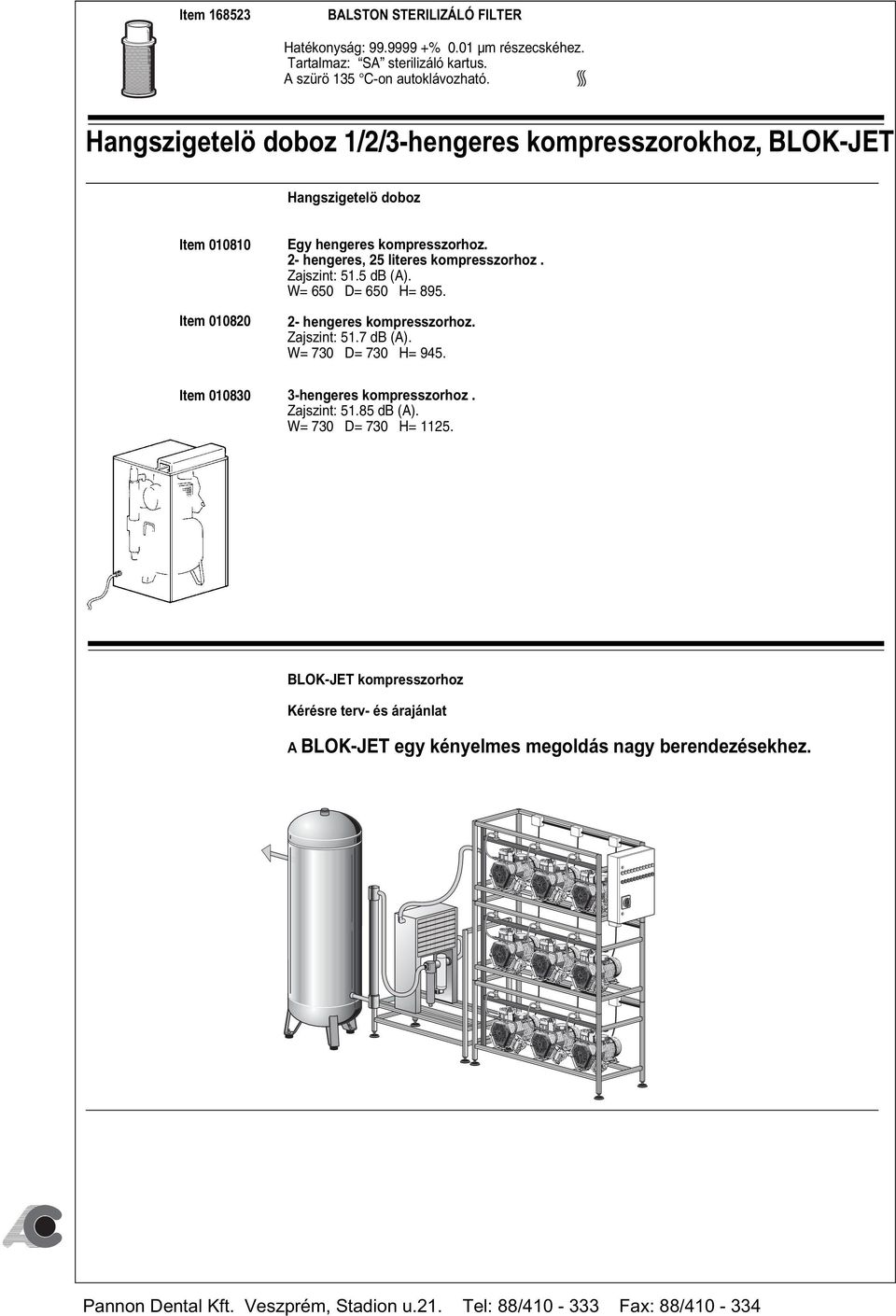 2- hengeres, 25 literes kompresszorhoz. Zajszint: 51.5 db (A). W= 650 D= 650 H= 895. 2- hengeres kompresszorhoz. Zajszint: 51.7 db (A). W= 730 D= 730 H= 945.