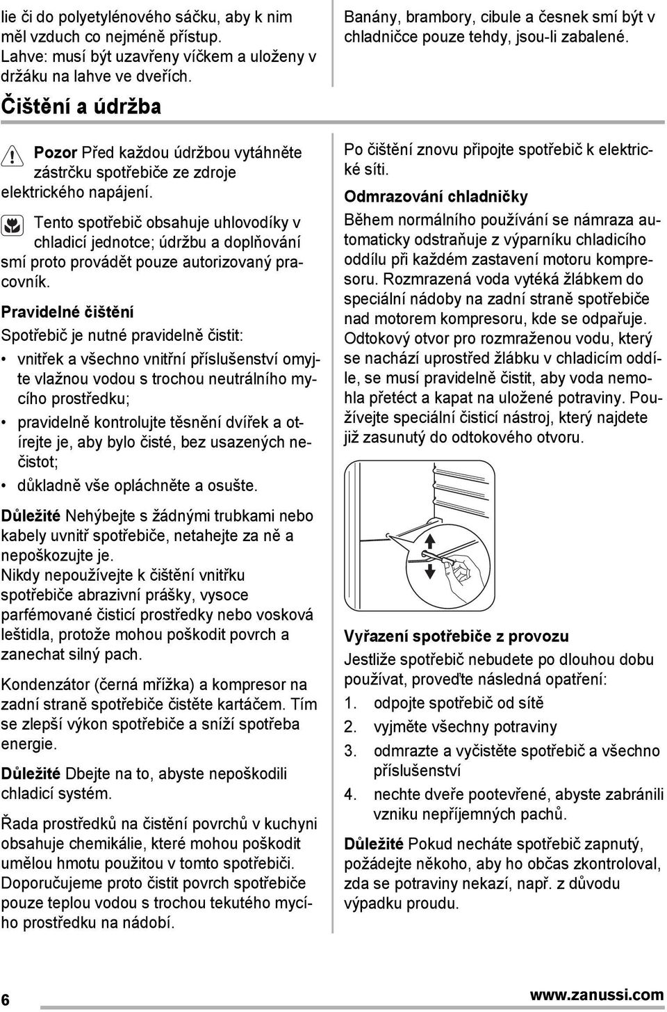 Tento spotřebič obsahuje uhlovodíky v chladicí jednotce; údržbu a doplňování smí proto provádět pouze autorizovaný pracovník.