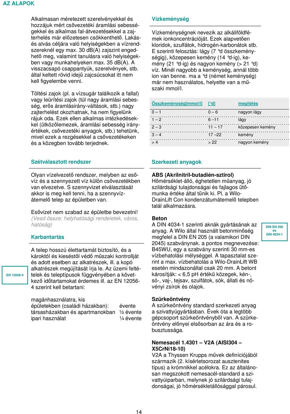 A visszacsapó csappantyúk, szerelvények, stb. által keltett rövid idejű zajcsúcsokat itt nem kell figyelembe venni. Töltési zajok (pl.