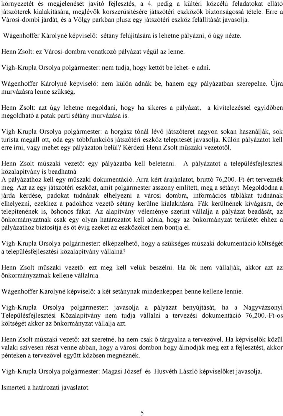 Henn Zsolt: ez Városi-dombra vonatkozó pályázat végül az lenne. Vigh-Krupla Orsolya polgármester: nem tudja, hogy kettőt be lehet- e adni.