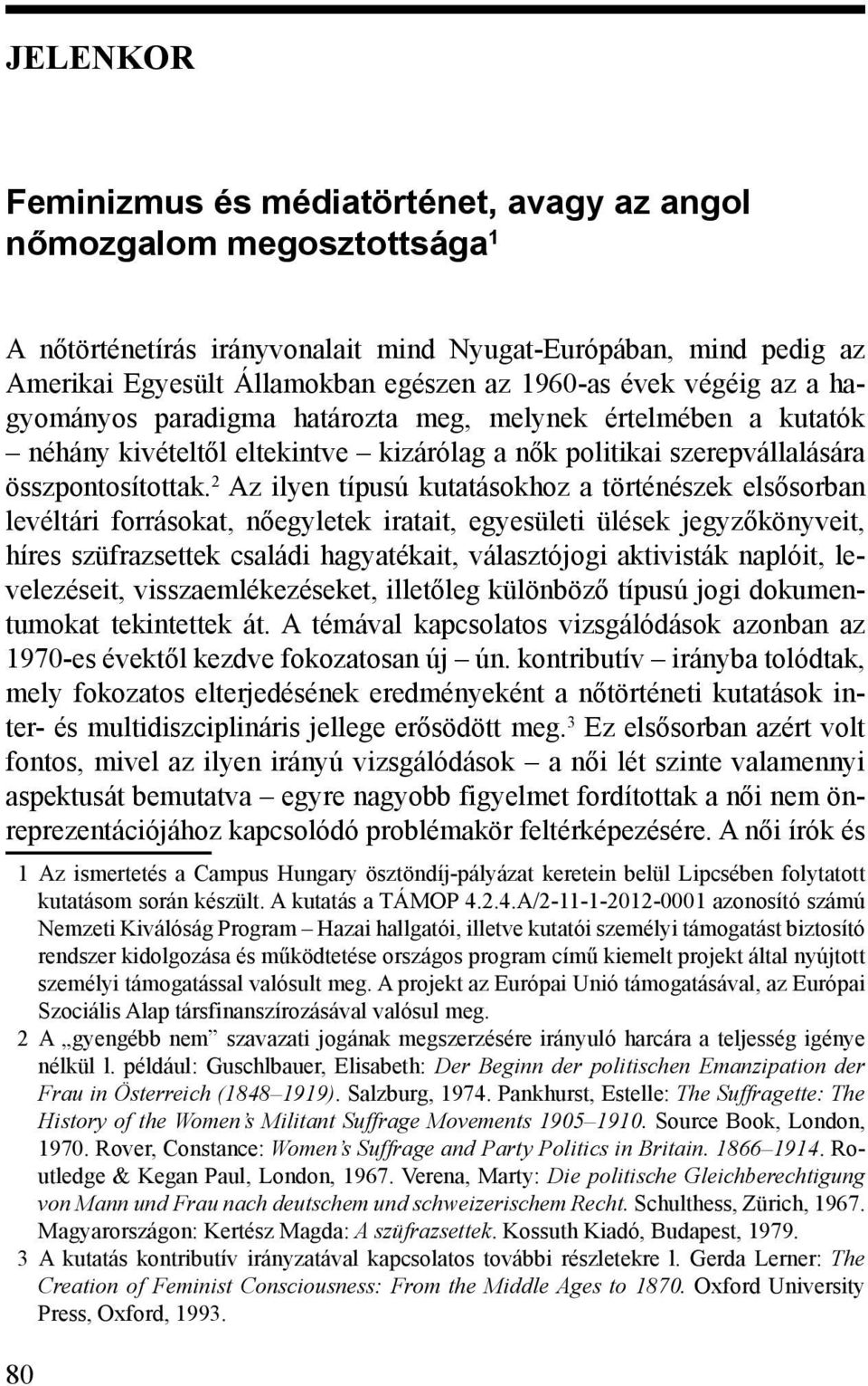 Az ilyen típusú kutatásokhoz a történészek elsősorban levéltári forrásokat, nőegyletek iratait, egyesületi ülések jegyzőkönyveit, híres szüfrazsettek családi hagyatékait, választójogi aktivisták