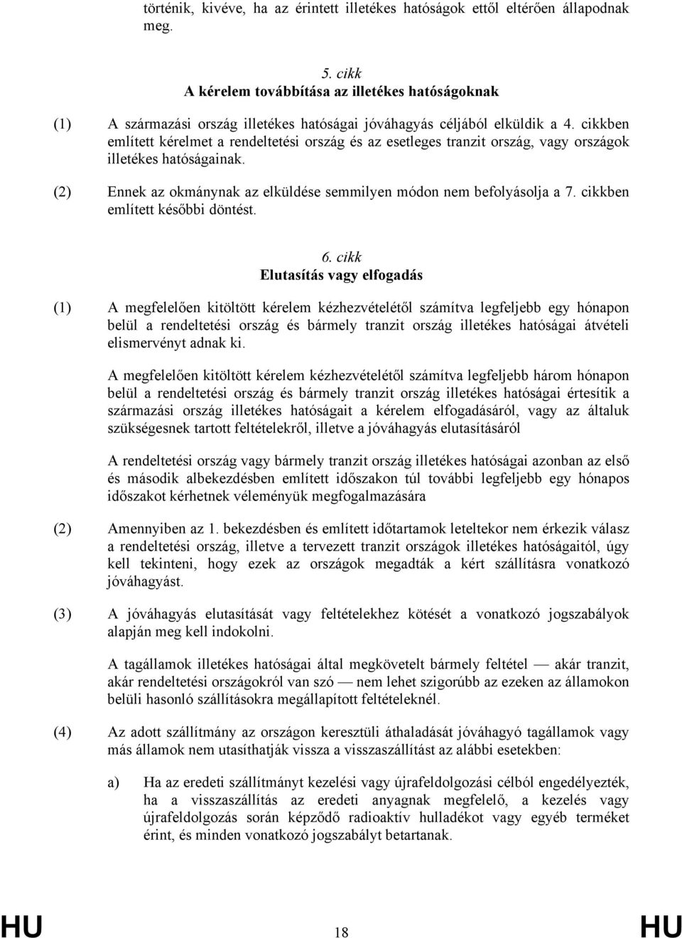 cikkben említett kérelmet a rendeltetési ország és az esetleges tranzit ország, vagy országok illetékes hatóságainak. (2) Ennek az okmánynak az elküldése semmilyen módon nem befolyásolja a 7.