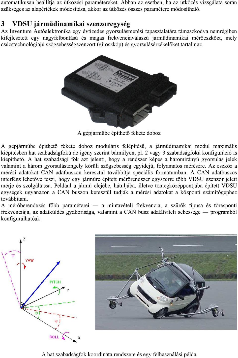 járműdinamikai mérőeszközt, mely csúcstechnológiájú szögsebességszenzort (giroszkóp) és gyorsulásérzékelőket tartalmaz.