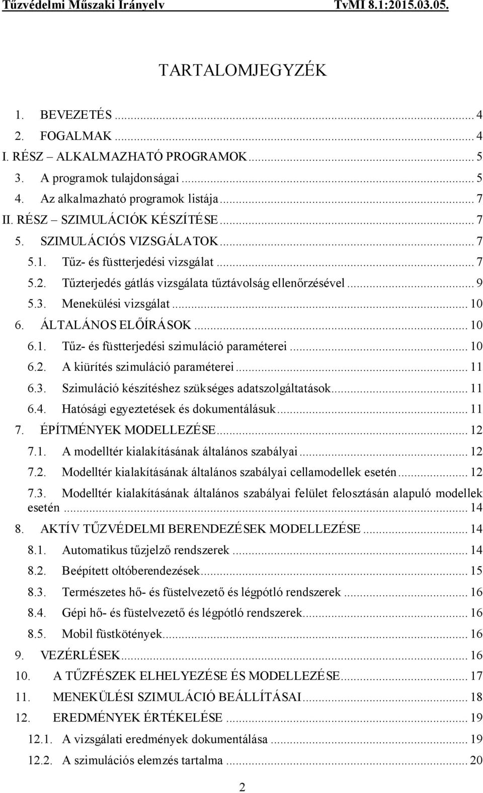 .. 10 6.2. A kiürítés szimuláció paraméterei... 11 6.3. Szimuláció készítéshez szükséges adatszolgáltatások... 11 6.4. Hatósági egyeztetések és dokumentálásuk... 11 7. ÉPÍTMÉNYEK MODELLEZÉSE... 12 7.