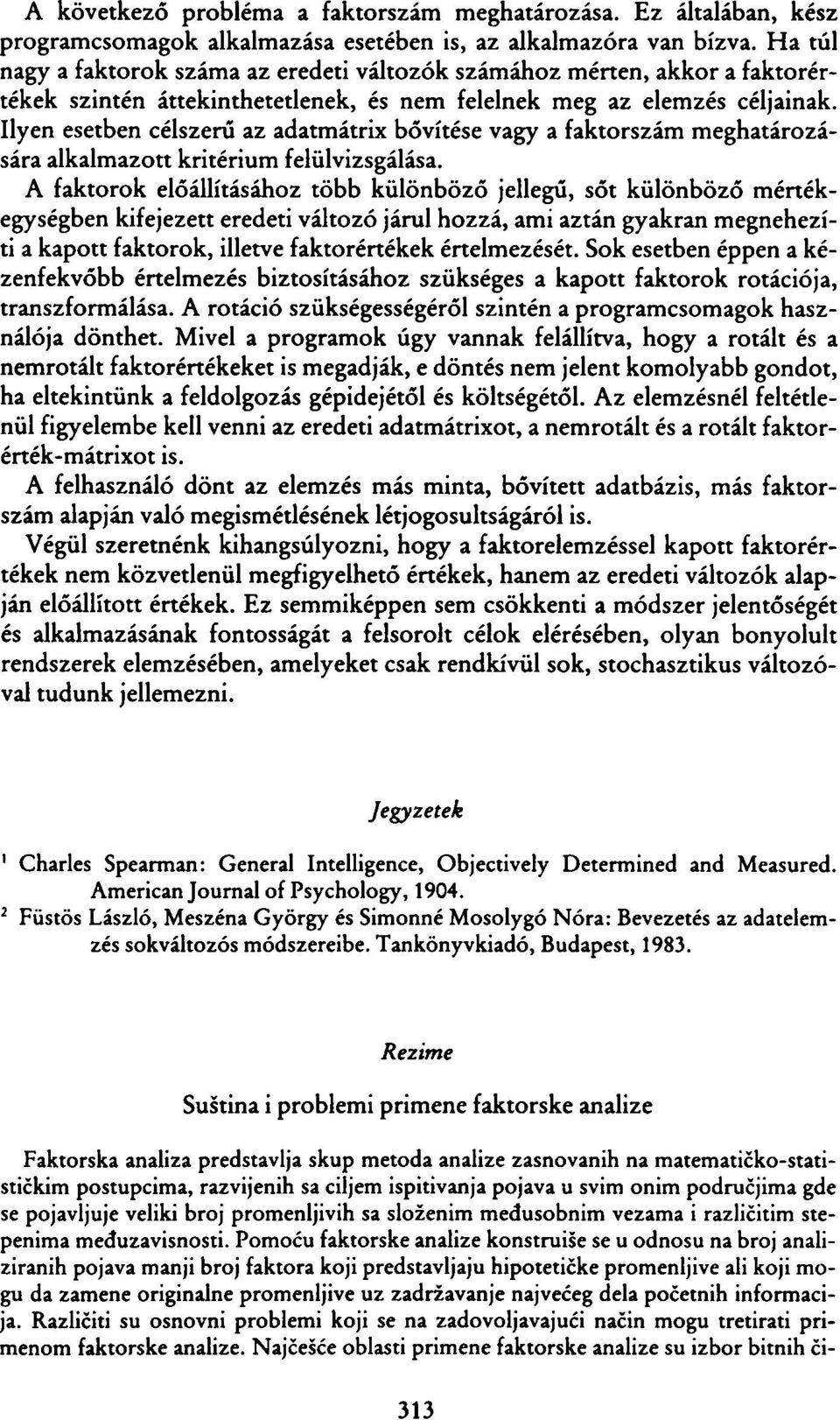 Ilyen esetben célszerű az adatmátrix bővítése vagy a faktorszám meghatározására alkalmazott kritérium felülvizsgálása.