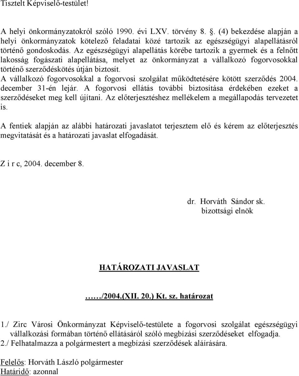 Az egészségügyi alapellátás körébe tartozik a gyermek és a felnőtt lakosság fogászati alapellátása, melyet az önkormányzat a vállalkozó fogorvosokkal történő szerződéskötés útján biztosít.