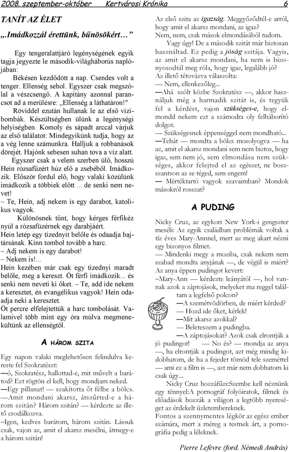 Egyszer csak megszólal a vészcsengő. A kapitány azonnal parancsot ad a merülésre: Ellenség a láthatáron!" Röviddel ezután hullanak le az első vízibombák. Készültségben ülünk a legénységi helyiségben.