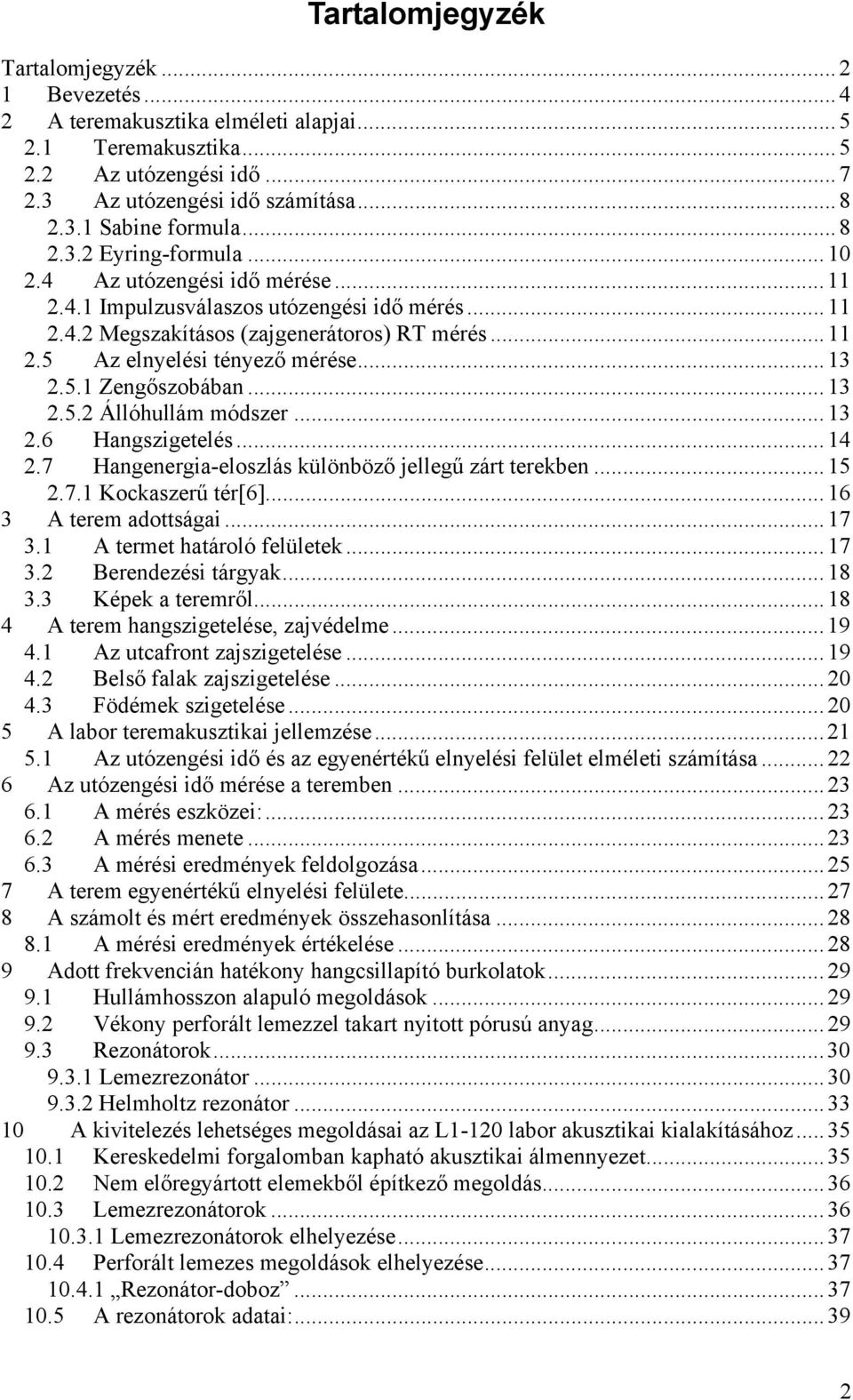 ..13 2.5.1 Zengőszobában...13 2.5.2 Állóhullám módszer...13 2.6 Hangszigetelés...14 2.7 Hangenergia-eloszlás különböző jellegű zárt terekben...15 2.7.1 Kockaszerű tér[6]... 16 3 A terem adottságai.