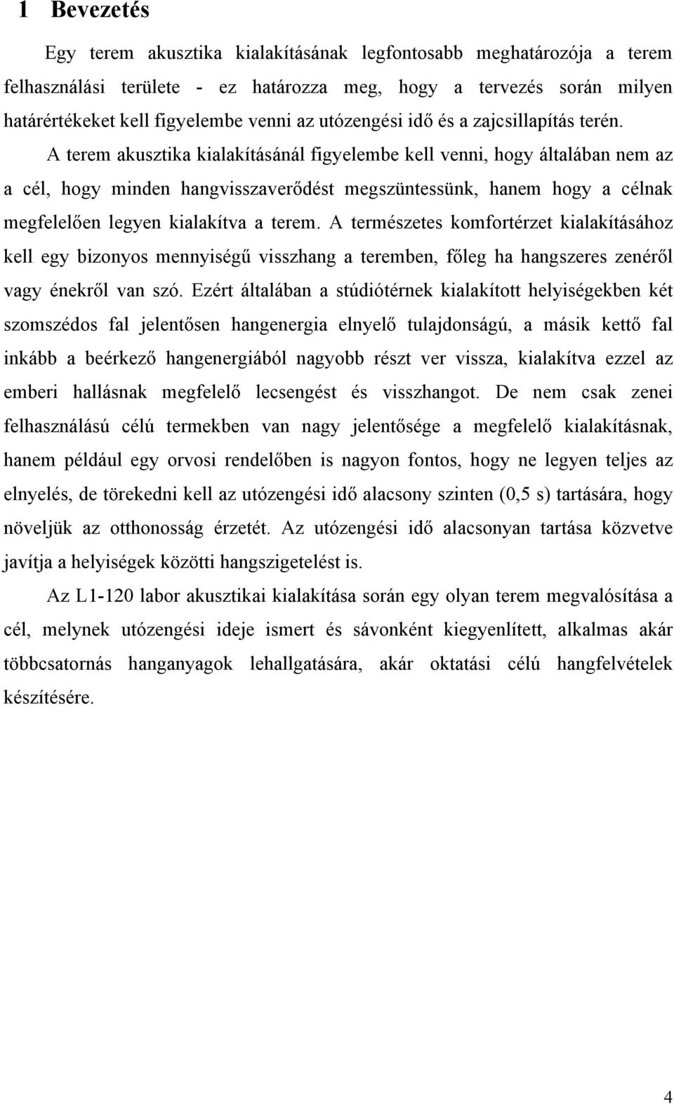 A terem akusztika kialakításánál figyelembe kell venni, hogy általában nem az a cél, hogy minden hangvisszaverődést megszüntessünk, hanem hogy a célnak megfelelően legyen kialakítva a terem.