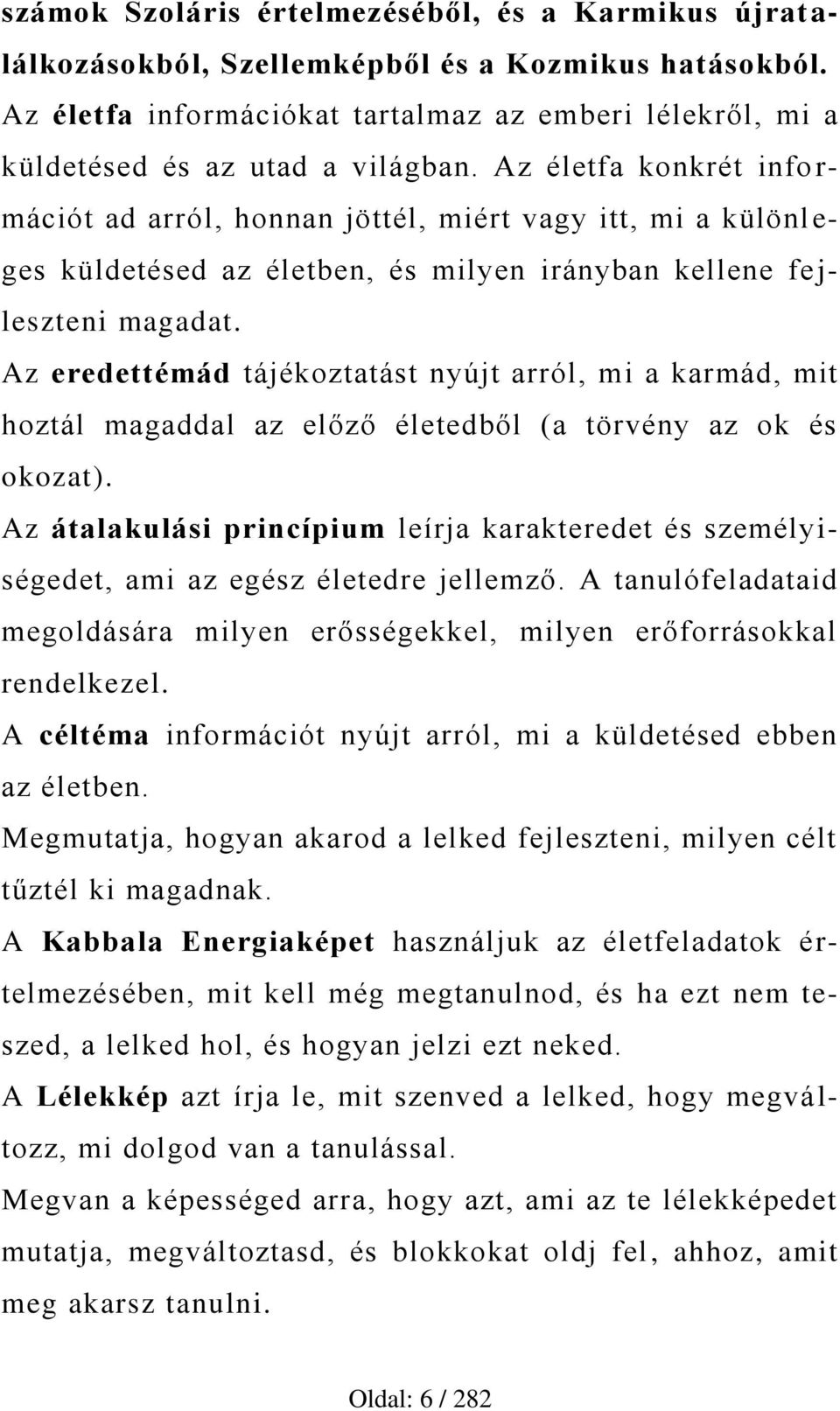 Az életfa konkrét info r- mációt ad arról, honnan jöttél, miért vagy itt, mi a különl e- ges küldetésed az életben, és milyen irányban kellene fe j- leszteni magadat.