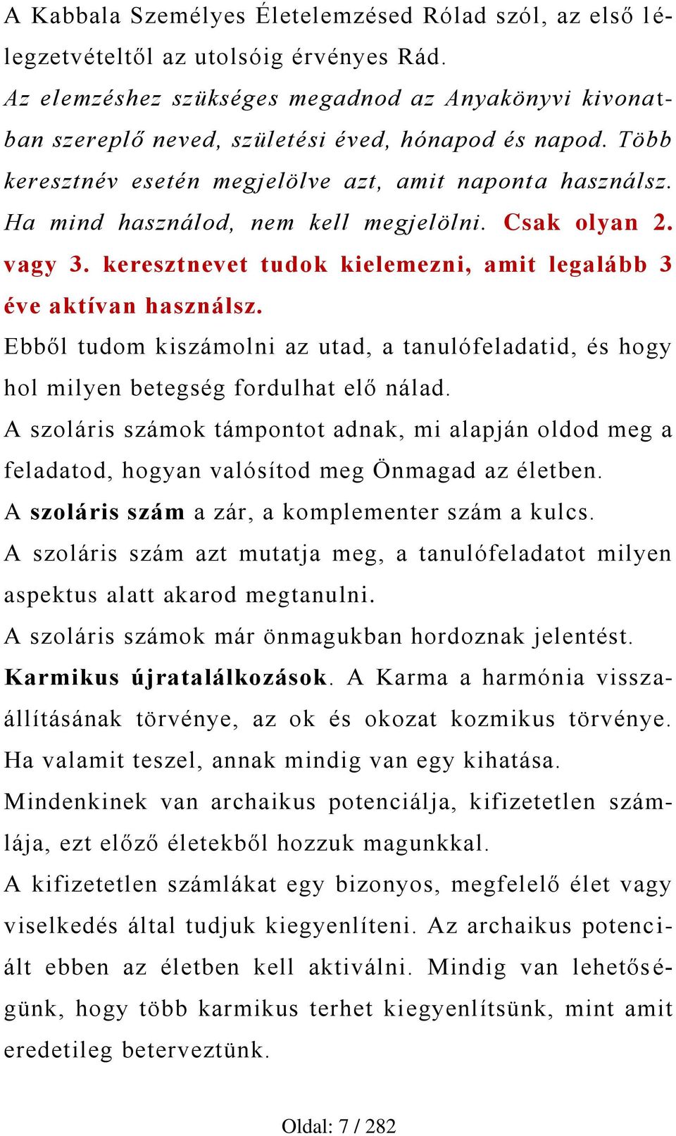 Ha mind használod, nem kell megjelölni. Csak olyan 2. vagy 3. keresztnevet tudok kielemezni, amit legalább 3 éve aktívan használsz.