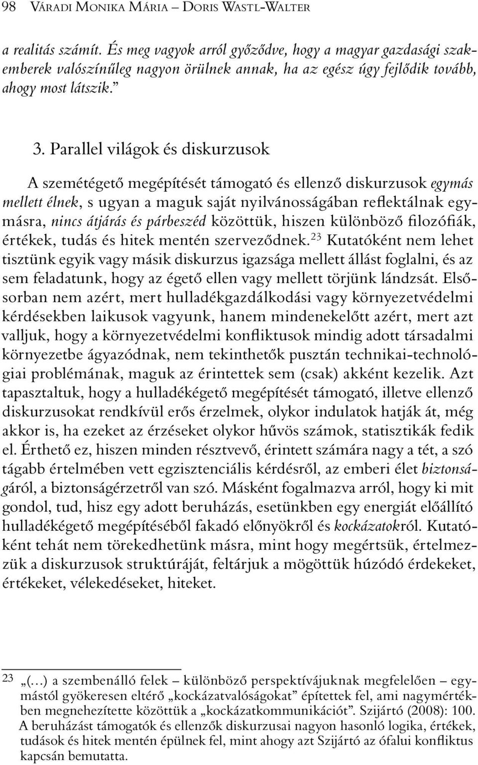 Parallel világok és diskurzusok A szemétégetõ megépítését támogató és ellenzõ diskurzusok egymás mellett élnek, s ugyan a maguk saját nyilvánosságában reflektálnak egymásra, nincs átjárás és