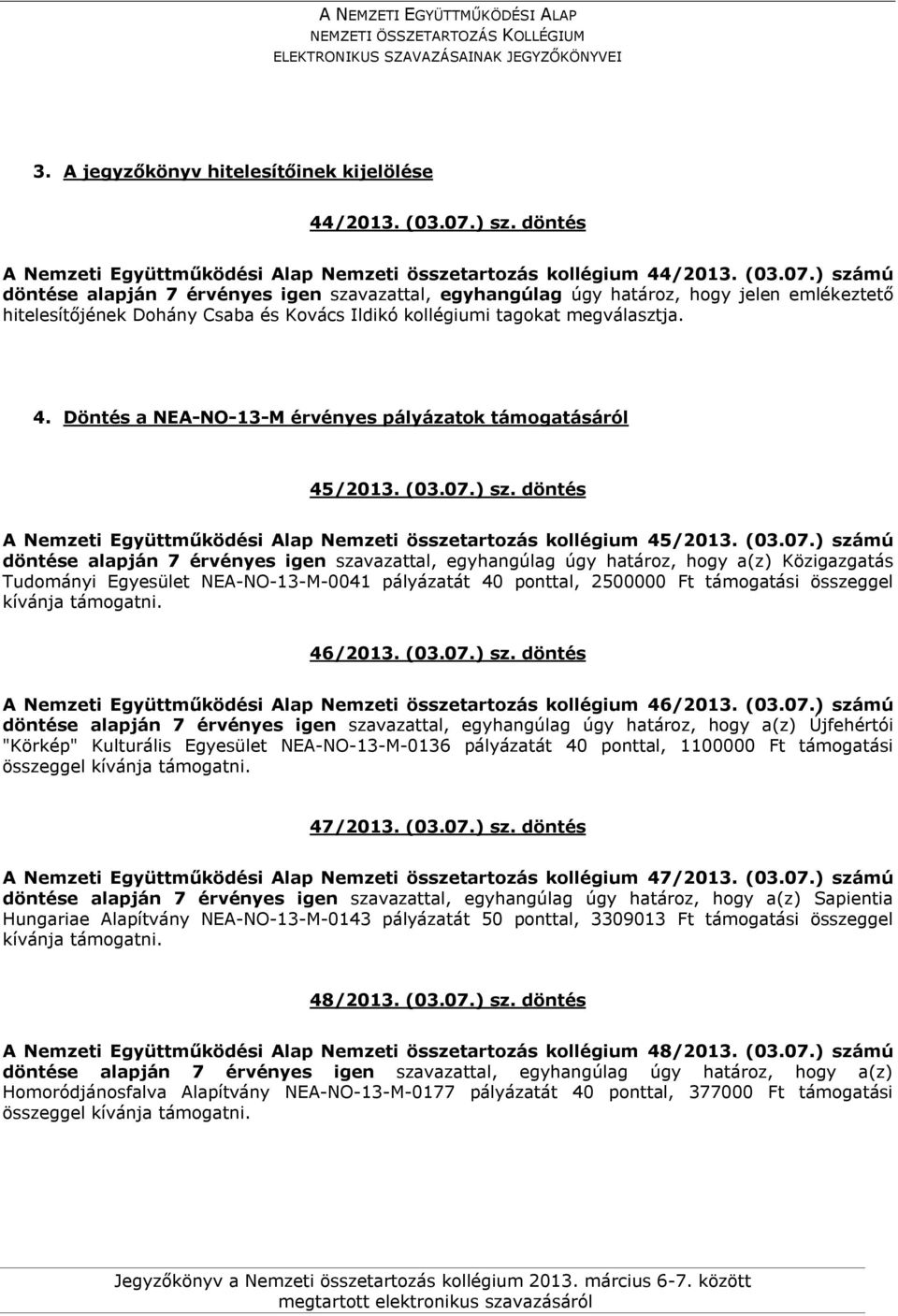 ) számú döntése alapján 7 érvényes igen szavazattal, egyhangúlag úgy határoz, hogy jelen emlékeztető hitelesítőjének Dohány Csaba és Kovács Ildikó kollégiumi tagokat megválasztja. 4.