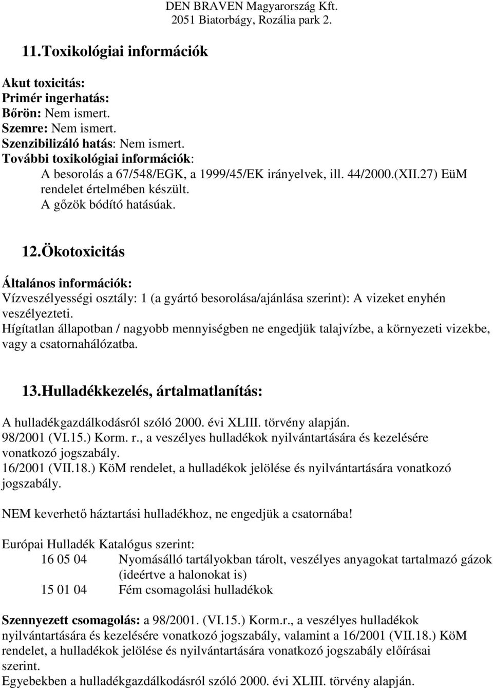 Ökotoxicitás Általános információk: Vízveszélyességi osztály: 1 (a gyártó besorolása/ajánlása szerint): A vizeket enyhén veszélyezteti.