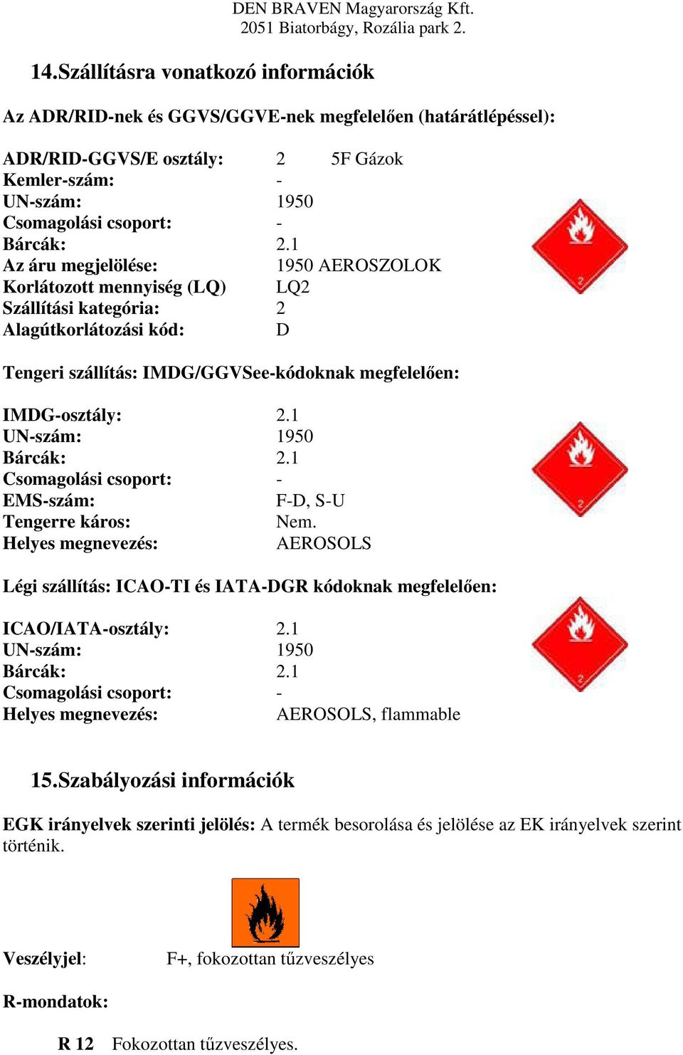 1 UN-szám: 1950 Bárcák: 2.1 Csomagolási csoport: - EMS-szám: F-D, S-U Tengerre káros: Nem. Helyes megnevezés: AEROSOLS Légi szállítás: ICAO-TI és IATA-DGR kódoknak megfelelően: ICAO/IATA-osztály: 2.