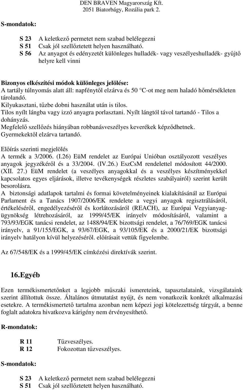 C-ot meg nem haladó hőmérsékleten tárolandó. Kilyukasztani, tűzbe dobni használat után is tilos. Tilos nyílt lángba vagy izzó anyagra porlasztani. Nyílt lángtól távol tartandó - Tilos a dohányzás.