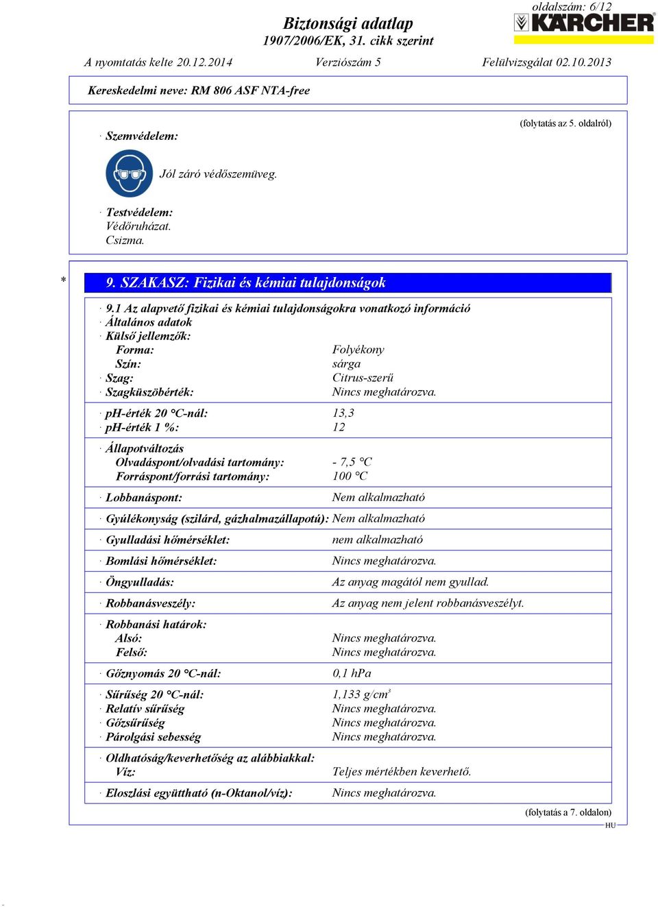 ph-érték 20 C-nál: 13,3 ph-érték 1 %: 12 Állapotváltozás Olvadáspont/olvadási tartomány: - 7,5 C Forráspont/forrási tartomány: 100 C Lobbanáspont: Nem alkalmazható Gyúlékonyság (szilárd,