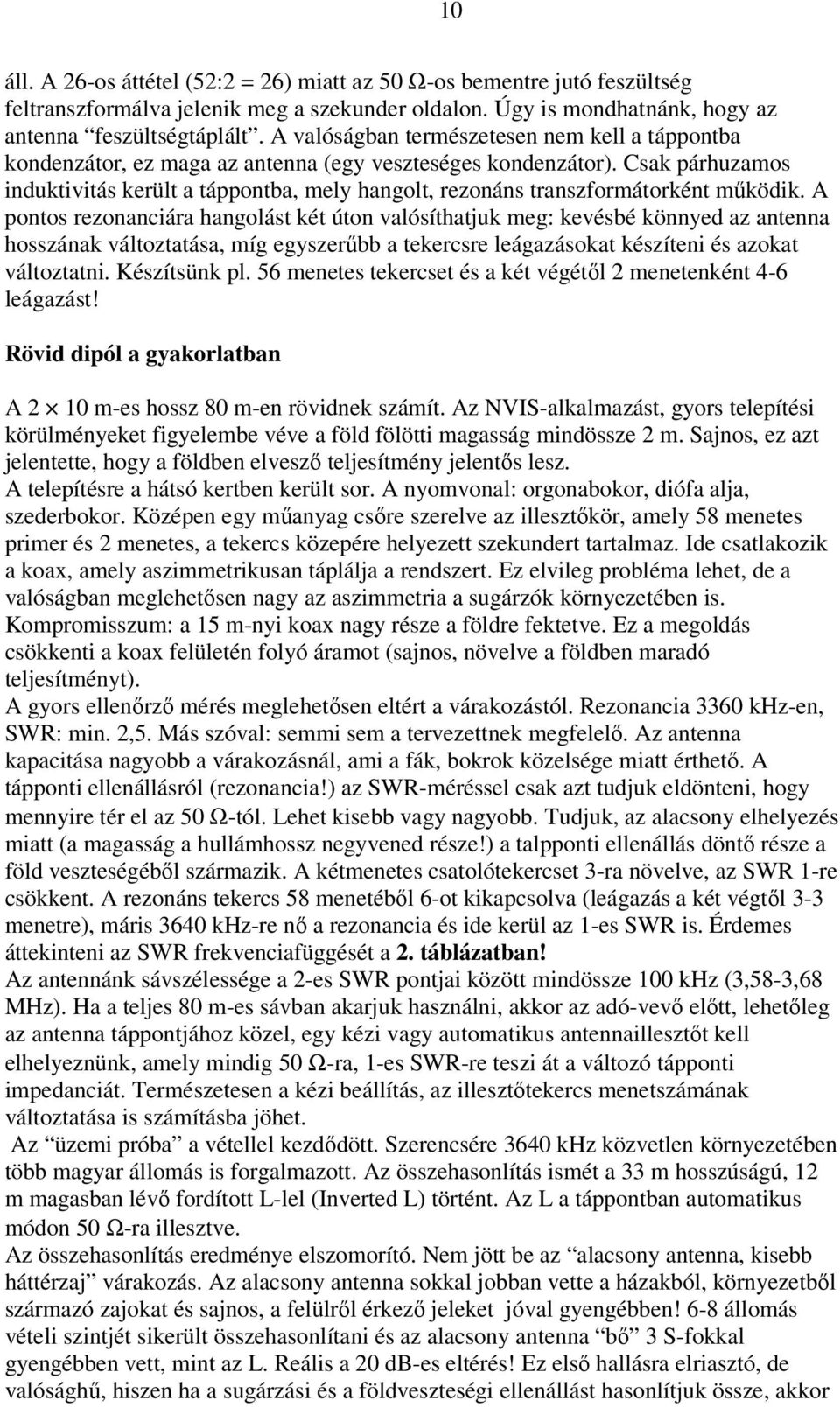 Csak párhuzamos induktivitás került a táppontba, mely hangolt, rezonáns transzformátorként működik.