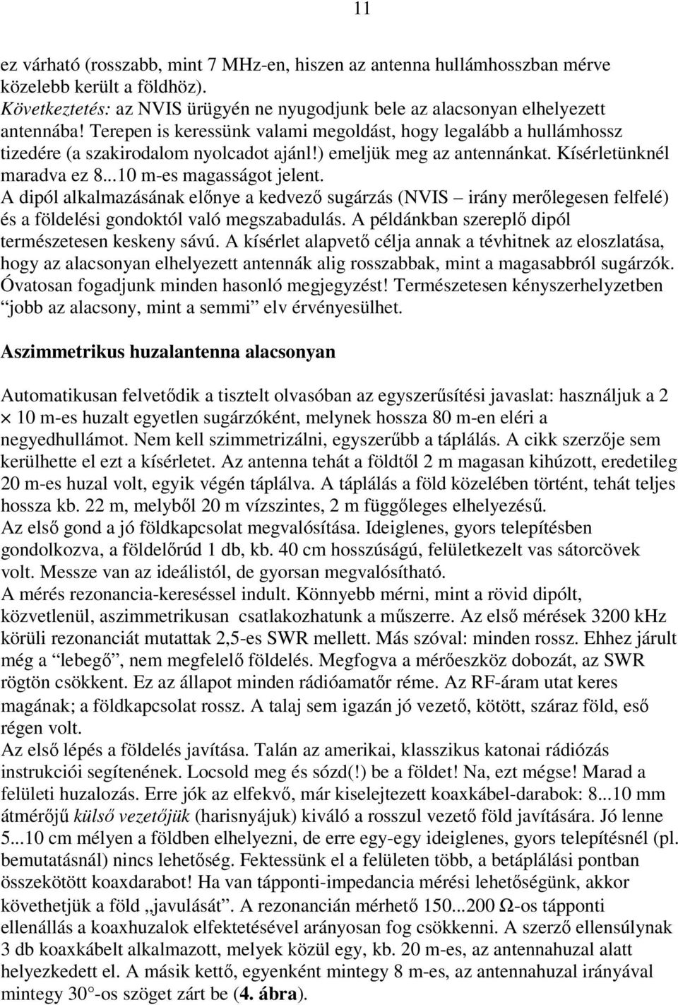 A dipól alkalmazásának előnye a kedvező sugárzás (NVIS irány merőlegesen felfelé) és a földelési gondoktól való megszabadulás. A példánkban szereplő dipól természetesen keskeny sávú.