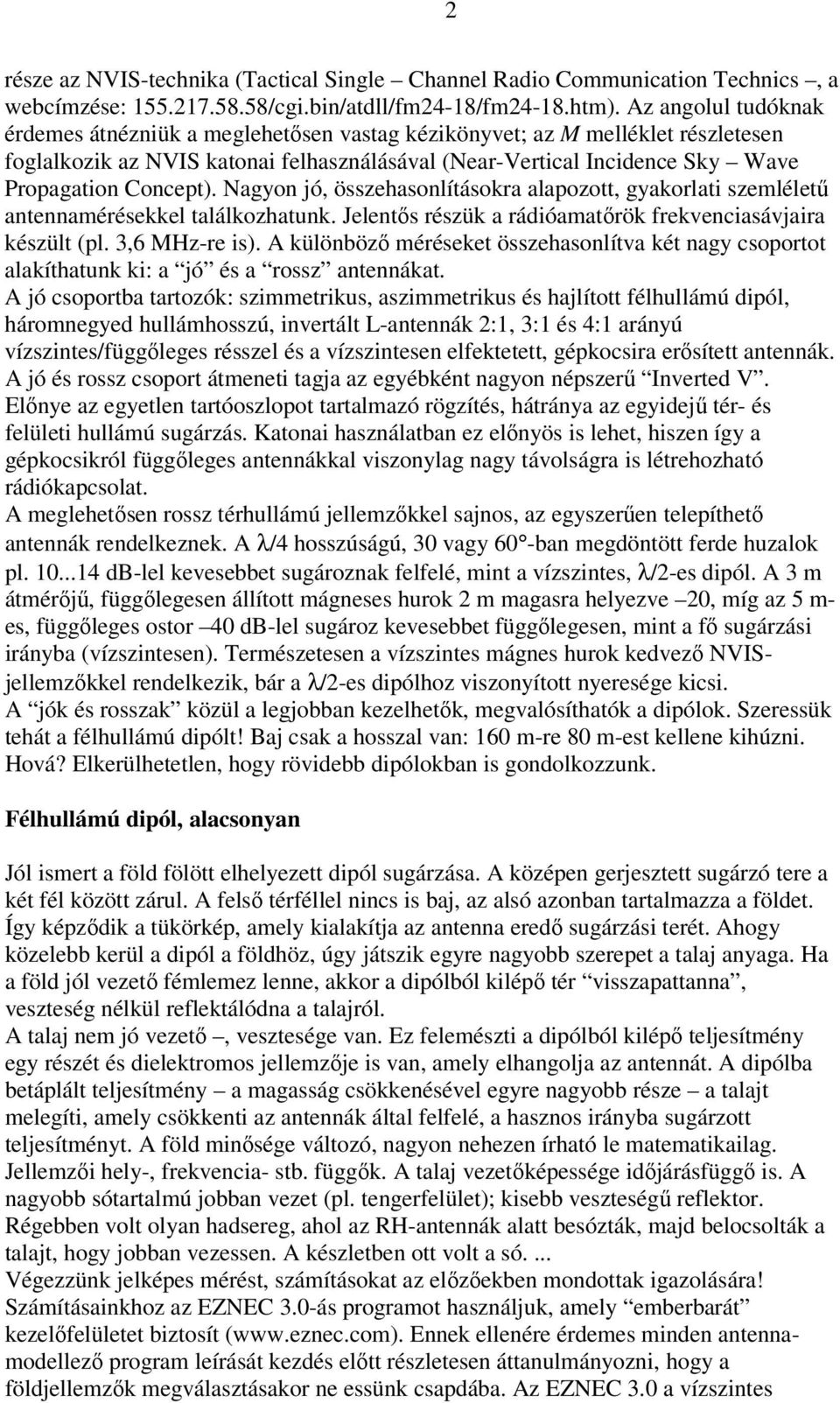 Nagyon jó, összehasonlításokra alapozott, gyakorlati szemléletű antennamérésekkel találkozhatunk. Jelentős részük a rádióamatőrök frekvenciasávjaira készült (pl. 3,6 MHz-re is).