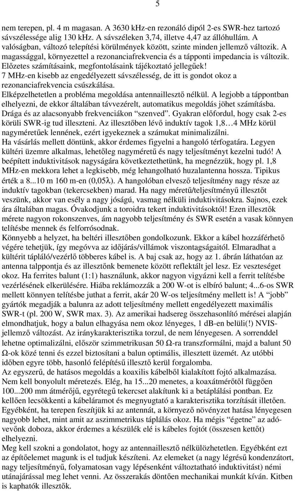 Előzetes számításaink, megfontolásaink tájékoztató jellegűek! 7 MHz-en kisebb az engedélyezett sávszélesség, de itt is gondot okoz a rezonanciafrekvencia csúszkálása.