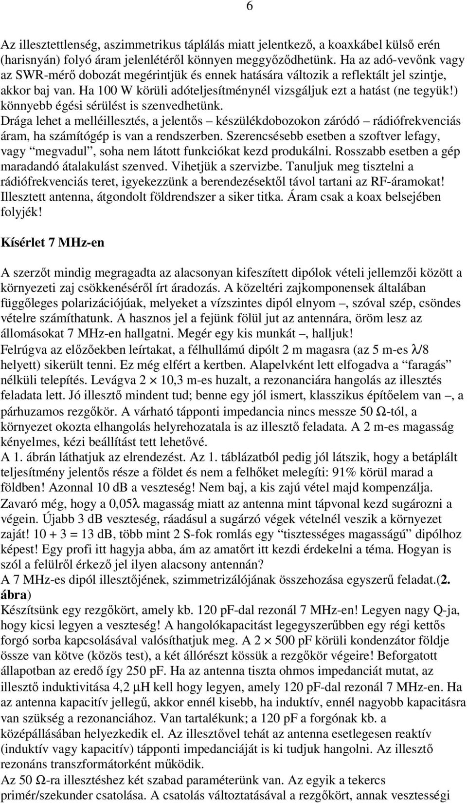 ) könnyebb égési sérülést is szenvedhetünk. Drága lehet a melléillesztés, a jelentős készülékdobozokon záródó rádiófrekvenciás áram, ha számítógép is van a rendszerben.