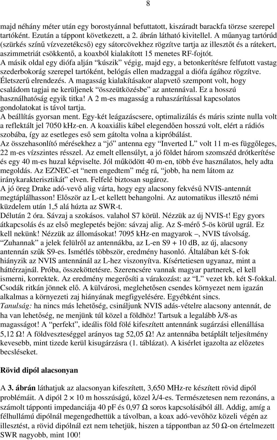 A másik oldal egy diófa alján kúszik végig, majd egy, a betonkerítésre felfutott vastag szederbokorág szerepel tartóként, belógás ellen madzaggal a diófa ágához rögzítve. Életszerű elrendezés.