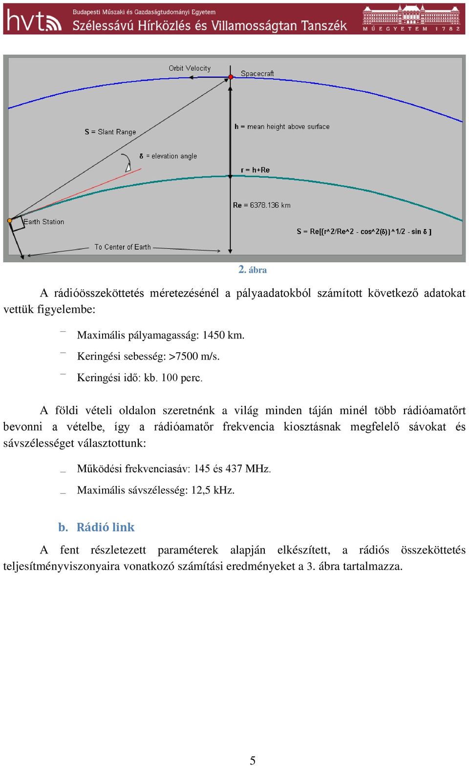 A földi vételi oldalon szeretnénk a világ minden táján minél több rádióamatőrt bevonni a vételbe, így a rádióamatőr frekvencia kiosztásnak megfelelő sávokat és