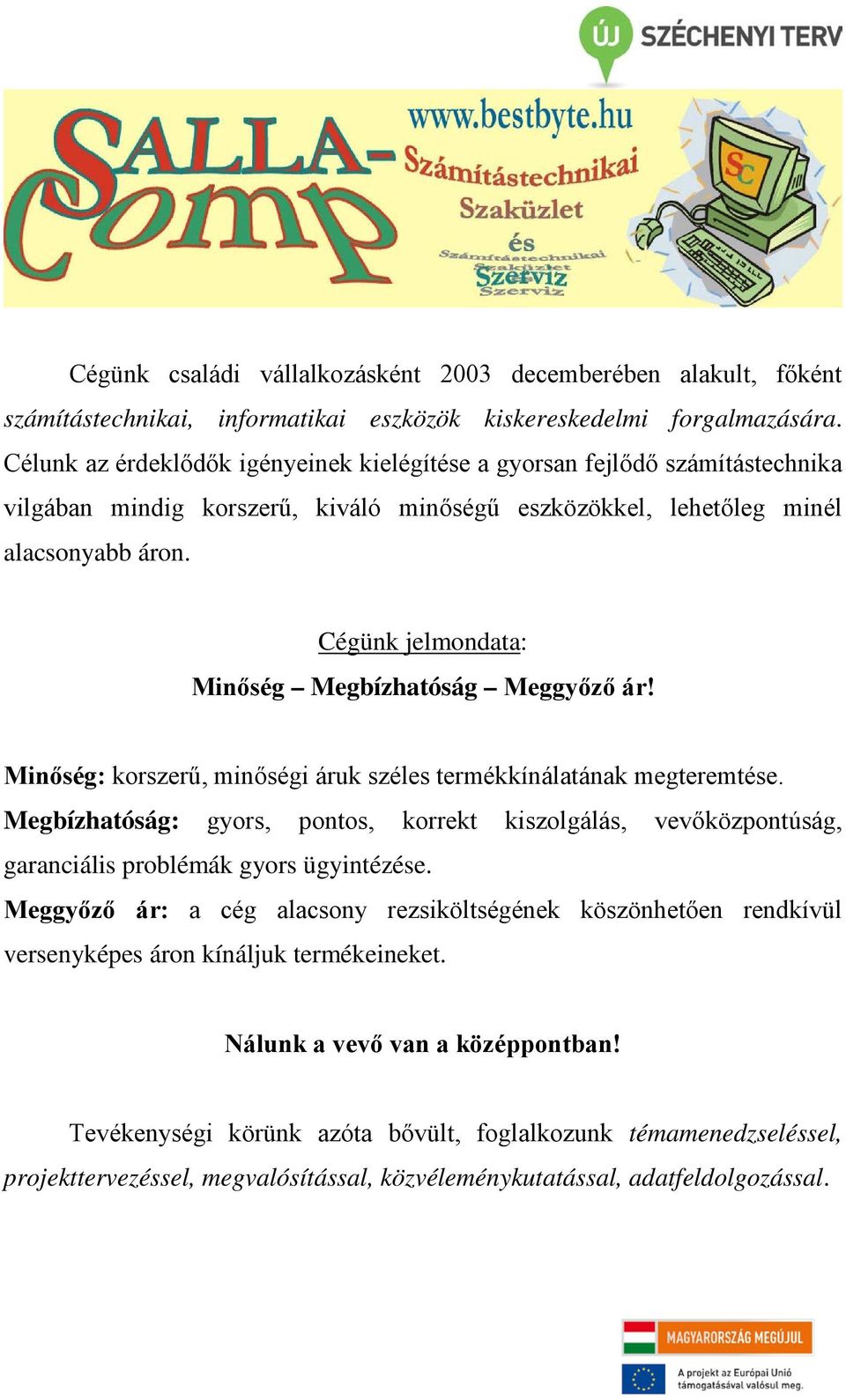 Cégünk jelmondata: Minőség Megbízhatóság Meggyőző ár! Minőség: korszerű, minőségi áruk széles termékkínálatának megteremtése.