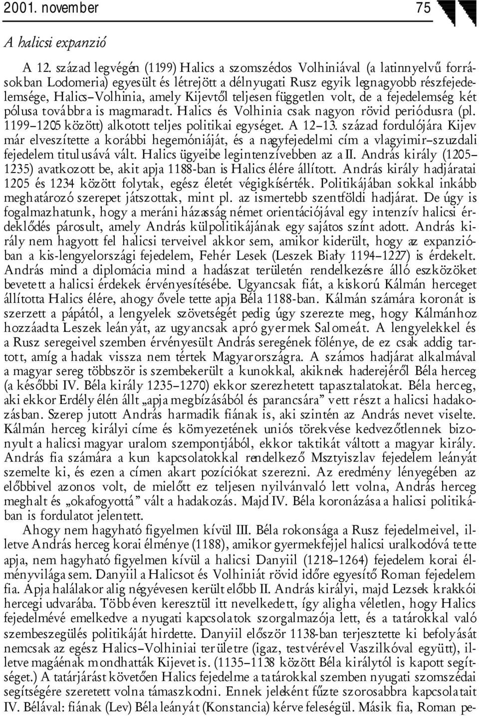 Kijevtől teljesen független volt, de a fejedelemség két pólusa továbbr a is magmaradt. Halics és Volhinia csak nagyon rövid periódusra (pl. 1199 1205 között) alkotott teljes politikai egységet.