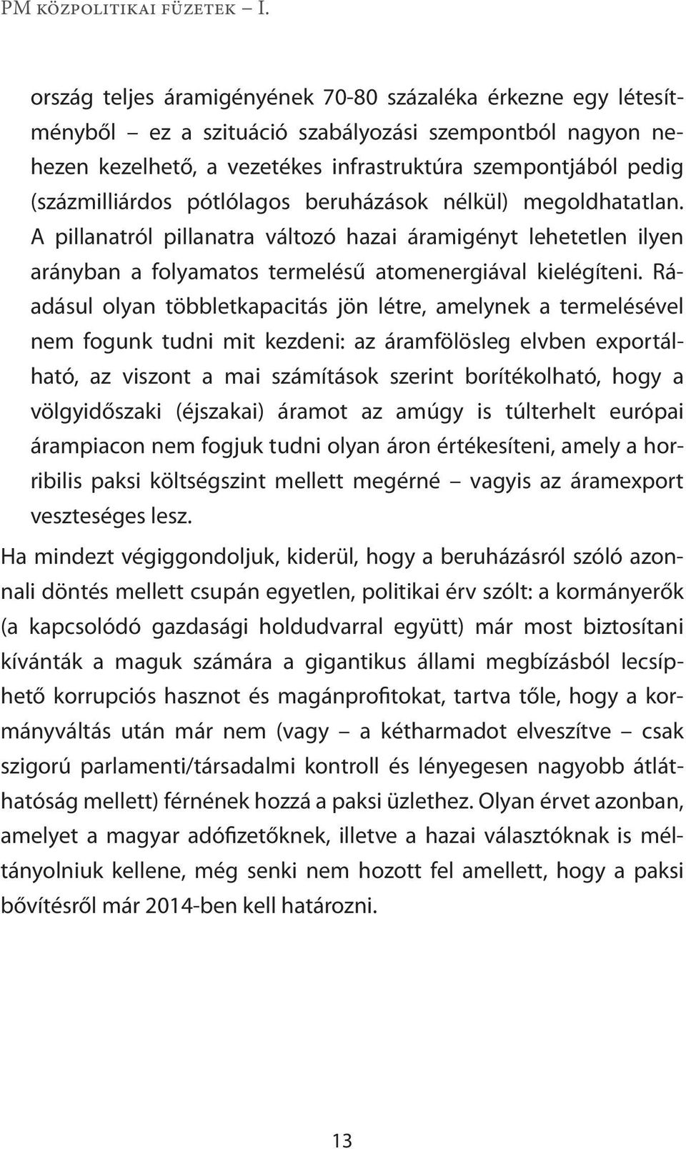 Ráadásul olyan többletkapacitás jön létre, amelynek a termelésével nem fogunk tudni mit kezdeni: az áramfölösleg elvben exportálható, az viszont a mai számítások szerint borítékolható, hogy a